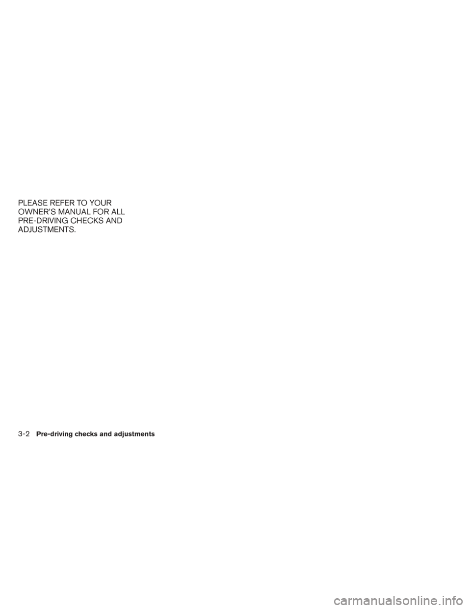 NISSAN PATHFINDER HYBRID 2014 R52 / 4.G Owners Manual PLEASE REFER TO YOUR
OWNER’S MANUAL FOR ALL
PRE-DRIVING CHECKS AND
ADJUSTMENTS.
3-2Pre-driving checks and adjustments 