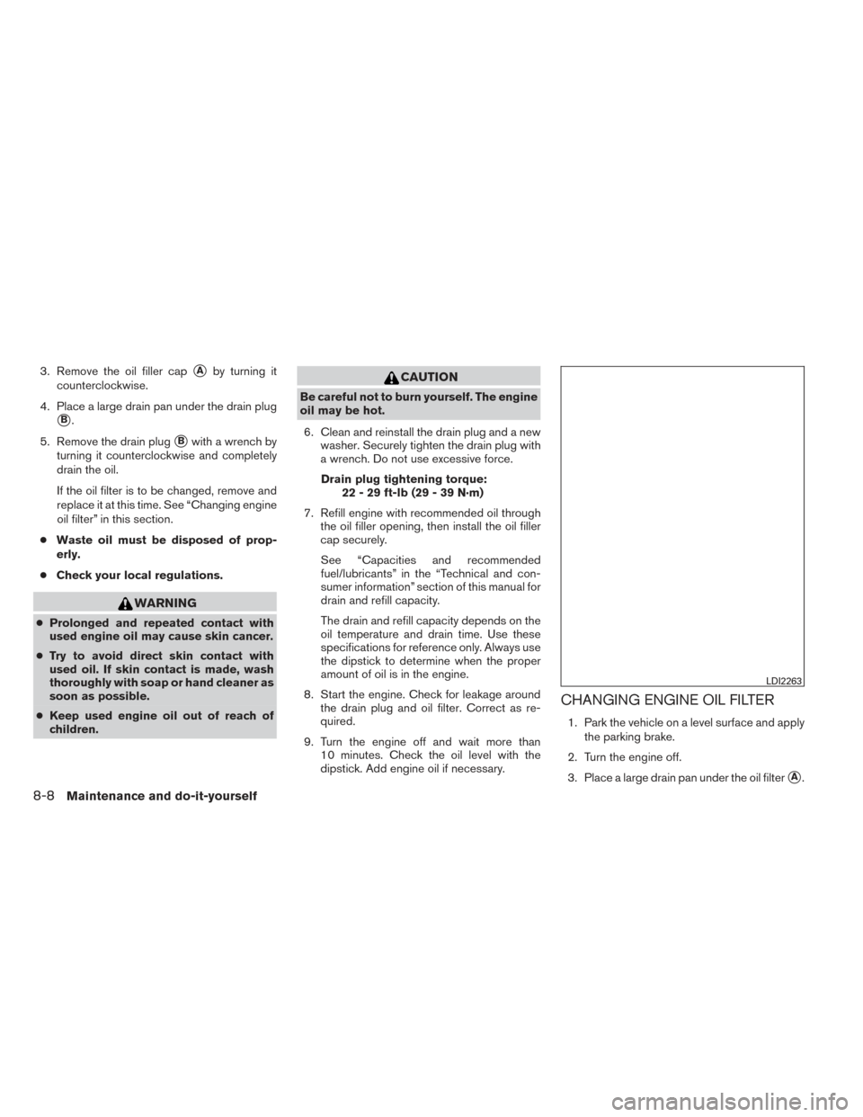NISSAN PATHFINDER HYBRID 2014 R52 / 4.G Owners Manual 3. Remove the oil filler capAby turning it
counterclockwise.
4. Place a large drain pan under the drain plug
B.
5. Remove the drain plug
Bwith a wrench by
turning it counterclockwise and completely NISSAN PATHFINDER HYBRID 2014 R52 / 4.G Owners Manual 3. Remove the oil filler capAby turning it
counterclockwise.
4. Place a large drain pan under the drain plug
B.
5. Remove the drain plug
Bwith a wrench by
turning it counterclockwise and completely
