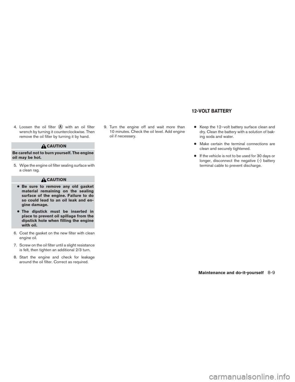 NISSAN PATHFINDER HYBRID 2014 R52 / 4.G Owners Manual 4. Loosen the oil filterAwith an oil filter
wrench by turning it counterclockwise. Then
remove the oil filter by turning it by hand.
CAUTION
Be careful not to burn yourself. The engine
oil may be hot NISSAN PATHFINDER HYBRID 2014 R52 / 4.G Owners Manual 4. Loosen the oil filterAwith an oil filter
wrench by turning it counterclockwise. Then
remove the oil filter by turning it by hand.
CAUTION
Be careful not to burn yourself. The engine
oil may be hot