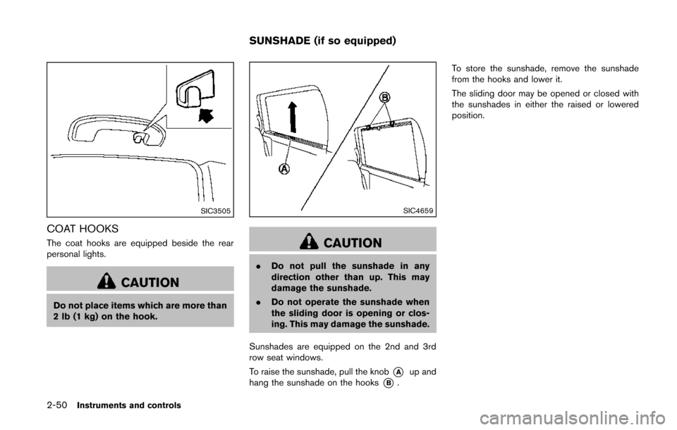 NISSAN QUEST 2014 RE52 / 4.G Owners Manual 2-50Instruments and controls
SIC3505
COAT HOOKS
The coat hooks are equipped beside the rear
personal lights.
CAUTION
Do not place items which are more than
2 lb (1 kg) on the hook.
SIC4659
CAUTION
.Do