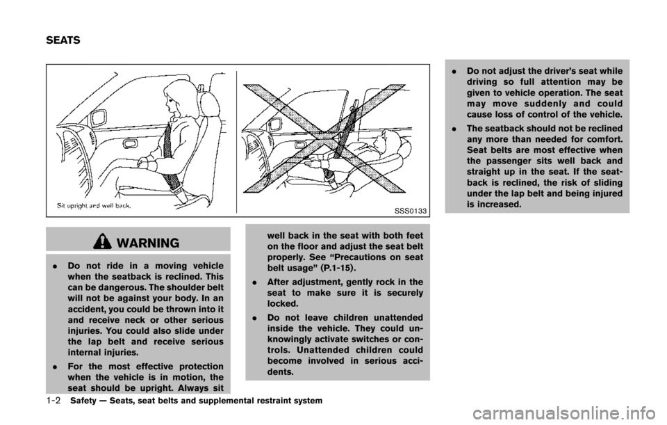 NISSAN QUEST 2014 RE52 / 4.G Owners Manual 1-2Safety — Seats, seat belts and supplemental restraint system
SSS0133
WARNING
.Do not ride in a moving vehicle
when the seatback is reclined. This
can be dangerous. The shoulder belt
will not be a NISSAN QUEST 2014 RE52 / 4.G Owners Manual 1-2Safety — Seats, seat belts and supplemental restraint system
SSS0133
WARNING
.Do not ride in a moving vehicle
when the seatback is reclined. This
can be dangerous. The shoulder belt
will not be a