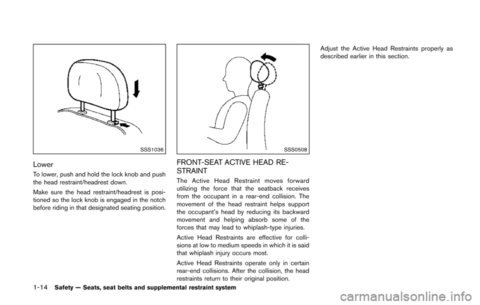 NISSAN QUEST 2014 RE52 / 4.G Owners Manual 1-14Safety — Seats, seat belts and supplemental restraint system
SSS1036
Lower
To lower, push and hold the lock knob and push
the head restraint/headrest down.
Make sure the head restraint/headrest NISSAN QUEST 2014 RE52 / 4.G Owners Manual 1-14Safety — Seats, seat belts and supplemental restraint system
SSS1036
Lower
To lower, push and hold the lock knob and push
the head restraint/headrest down.
Make sure the head restraint/headrest