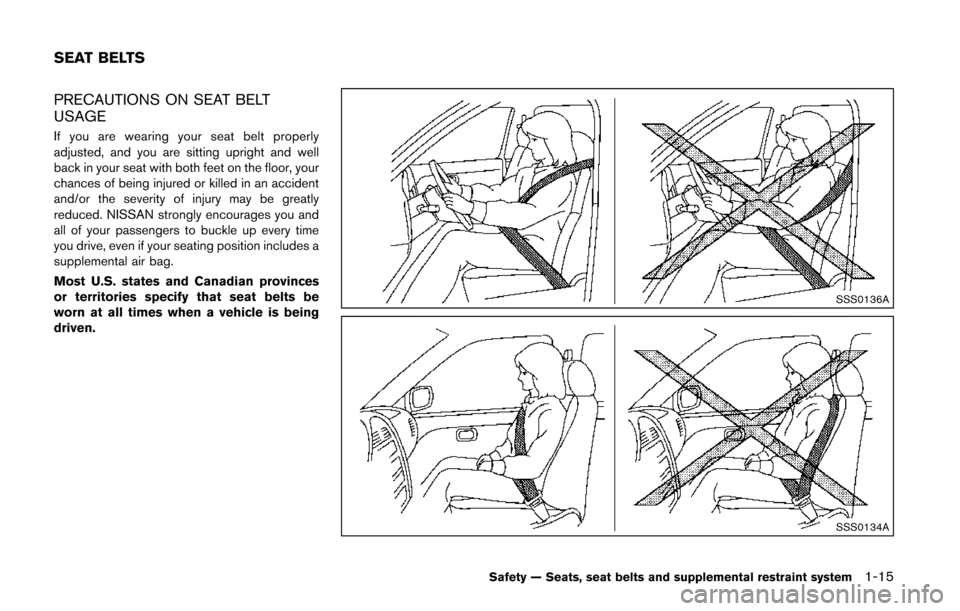 NISSAN QUEST 2014 RE52 / 4.G Owners Manual PRECAUTIONS ON SEAT BELT
USAGE
If you are wearing your seat belt properly
adjusted, and you are sitting upright and well
back in your seat with both feet on the floor, your
chances of being injured or