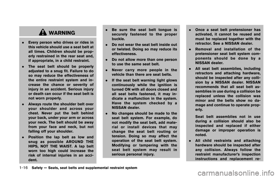 NISSAN QUEST 2014 RE52 / 4.G Owners Manual 1-16Safety — Seats, seat belts and supplemental restraint system
WARNING
.Every person who drives or rides in
this vehicle should use a seat belt at
all times. Children should be prop-
erly restrain NISSAN QUEST 2014 RE52 / 4.G Owners Manual 1-16Safety — Seats, seat belts and supplemental restraint system
WARNING
.Every person who drives or rides in
this vehicle should use a seat belt at
all times. Children should be prop-
erly restrain