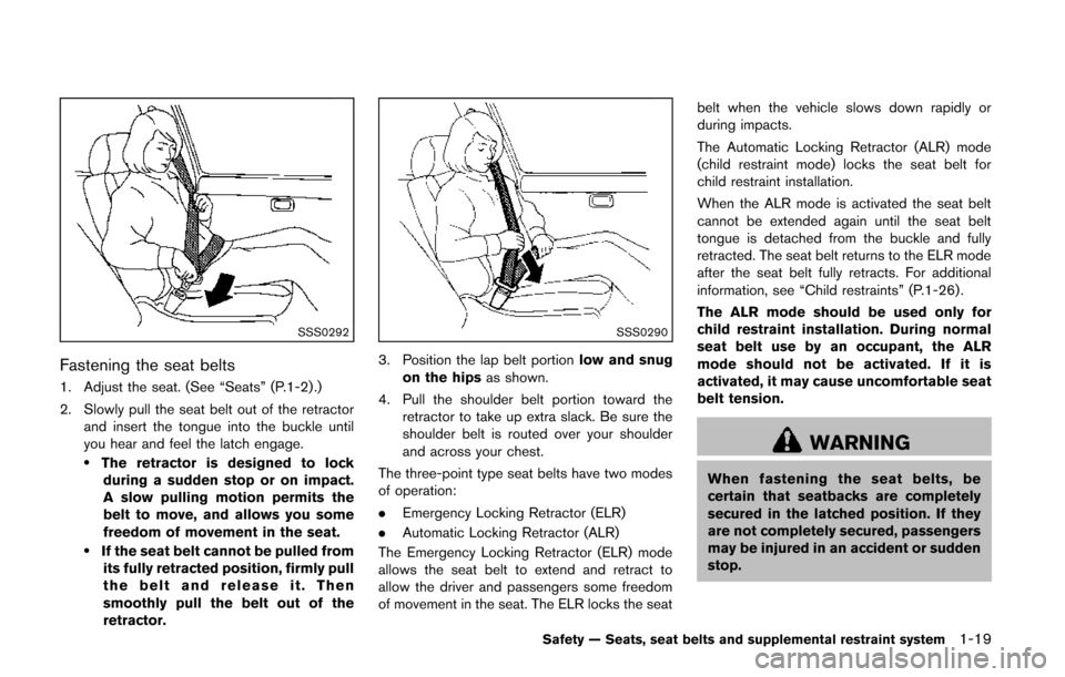 NISSAN QUEST 2014 RE52 / 4.G Owners Manual SSS0292
Fastening the seat belts
1. Adjust the seat. (See “Seats” (P.1-2) .)
2. Slowly pull the seat belt out of the retractorand insert the tongue into the buckle until
you hear and feel the latc NISSAN QUEST 2014 RE52 / 4.G Owners Manual SSS0292
Fastening the seat belts
1. Adjust the seat. (See “Seats” (P.1-2) .)
2. Slowly pull the seat belt out of the retractorand insert the tongue into the buckle until
you hear and feel the latc