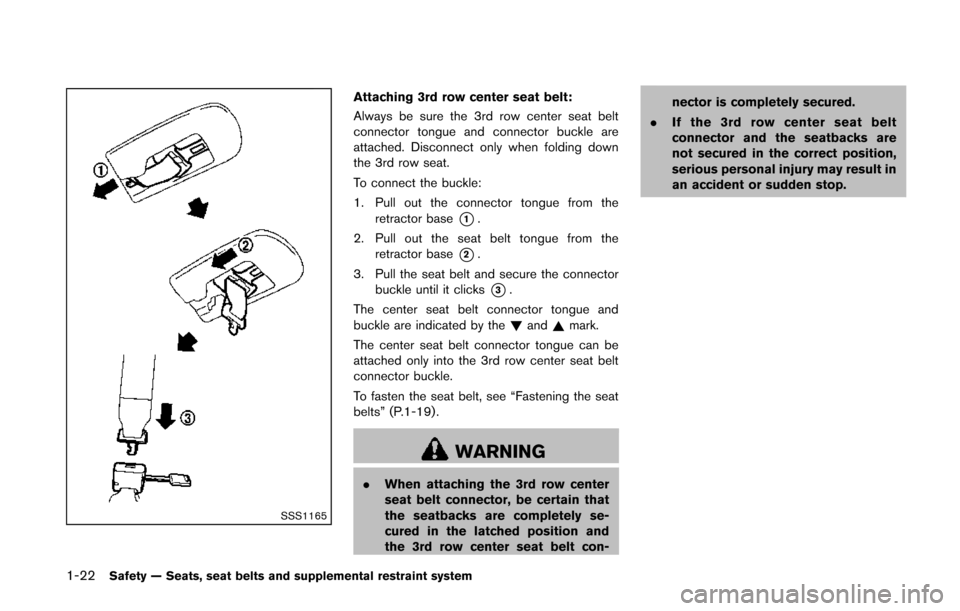 NISSAN QUEST 2014 RE52 / 4.G Owners Manual 1-22Safety — Seats, seat belts and supplemental restraint system
SSS1165
Attaching 3rd row center seat belt:
Always be sure the 3rd row center seat belt
connector tongue and connector buckle are
att NISSAN QUEST 2014 RE52 / 4.G Owners Manual 1-22Safety — Seats, seat belts and supplemental restraint system
SSS1165
Attaching 3rd row center seat belt:
Always be sure the 3rd row center seat belt
connector tongue and connector buckle are
att