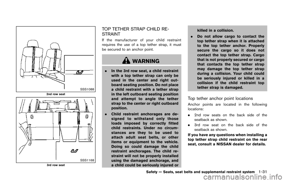 NISSAN QUEST 2014 RE52 / 4.G Owners Manual SSS10882nd row seat
SSS11683rd row seat
TOP TETHER STRAP CHILD RE-
STRAINT
If the manufacturer of your child restraint
requires the use of a top tether strap, it must
be secured to an anchor point.
WA NISSAN QUEST 2014 RE52 / 4.G Owners Manual SSS10882nd row seat
SSS11683rd row seat
TOP TETHER STRAP CHILD RE-
STRAINT
If the manufacturer of your child restraint
requires the use of a top tether strap, it must
be secured to an anchor point.
WA