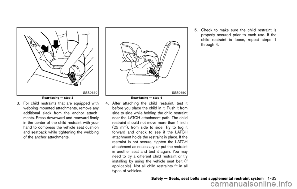 NISSAN QUEST 2014 RE52 / 4.G Owners Manual SSS0639Rear-facing — step 3
3. For child restraints that are equipped withwebbing-mounted attachments, remove any
additional slack from the anchor attach-
ments. Press downward and rearward firmly
i NISSAN QUEST 2014 RE52 / 4.G Owners Manual SSS0639Rear-facing — step 3
3. For child restraints that are equipped withwebbing-mounted attachments, remove any
additional slack from the anchor attach-
ments. Press downward and rearward firmly
i