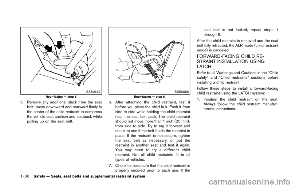 NISSAN QUEST 2014 RE52 / 4.G Owners Manual 1-36Safety — Seats, seat belts and supplemental restraint system
SSS0657Rear-facing — step 5
5. Remove any additional slack from the seatbelt; press downward and rearward firmly in
the center of t NISSAN QUEST 2014 RE52 / 4.G Owners Manual 1-36Safety — Seats, seat belts and supplemental restraint system
SSS0657Rear-facing — step 5
5. Remove any additional slack from the seatbelt; press downward and rearward firmly in
the center of t