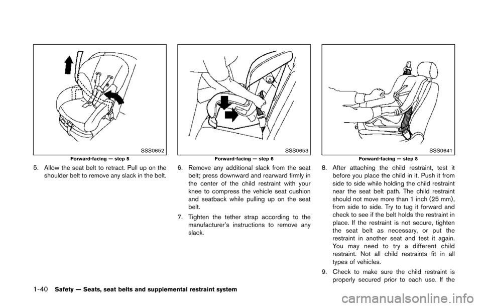 NISSAN QUEST 2014 RE52 / 4.G Owners Manual 1-40Safety — Seats, seat belts and supplemental restraint system
SSS0652Forward-facing — step 5
5. Allow the seat belt to retract. Pull up on theshoulder belt to remove any slack in the belt.
SSS0 NISSAN QUEST 2014 RE52 / 4.G Owners Manual 1-40Safety — Seats, seat belts and supplemental restraint system
SSS0652Forward-facing — step 5
5. Allow the seat belt to retract. Pull up on theshoulder belt to remove any slack in the belt.
SSS0
