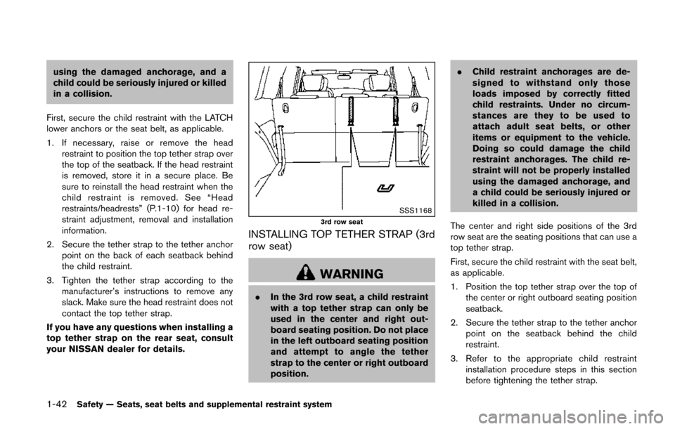 NISSAN QUEST 2014 RE52 / 4.G Owners Manual 1-42Safety — Seats, seat belts and supplemental restraint system
using the damaged anchorage, and a
child could be seriously injured or killed
in a collision.
First, secure the child restraint with NISSAN QUEST 2014 RE52 / 4.G Owners Manual 1-42Safety — Seats, seat belts and supplemental restraint system
using the damaged anchorage, and a
child could be seriously injured or killed
in a collision.
First, secure the child restraint with