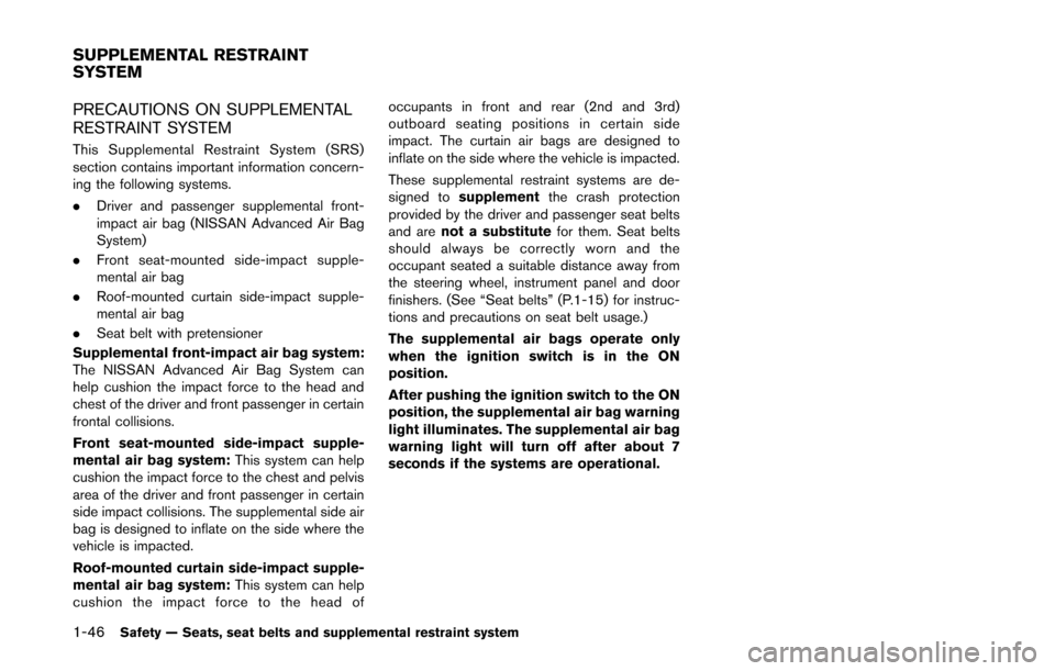 NISSAN QUEST 2014 RE52 / 4.G Owners Manual 1-46Safety — Seats, seat belts and supplemental restraint system
PRECAUTIONS ON SUPPLEMENTAL
RESTRAINT SYSTEM
This Supplemental Restraint System (SRS)
section contains important information concern- NISSAN QUEST 2014 RE52 / 4.G Owners Manual 1-46Safety — Seats, seat belts and supplemental restraint system
PRECAUTIONS ON SUPPLEMENTAL
RESTRAINT SYSTEM
This Supplemental Restraint System (SRS)
section contains important information concern-