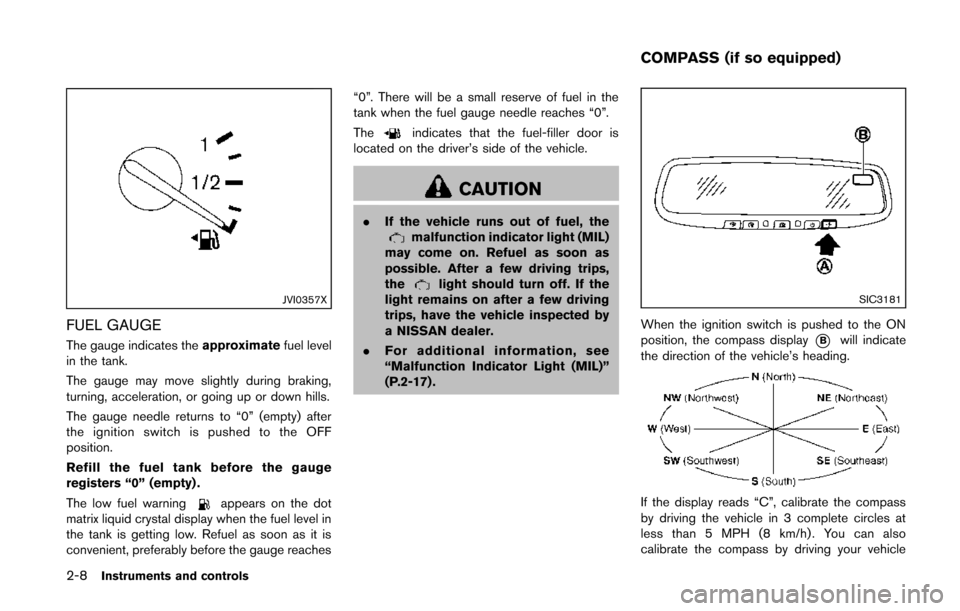 NISSAN QUEST 2014 RE52 / 4.G Owners Manual 2-8Instruments and controls
JVI0357X
FUEL GAUGE
The gauge indicates theapproximatefuel level
in the tank.
The gauge may move slightly during braking,
turning, acceleration, or going up or down hills.
NISSAN QUEST 2014 RE52 / 4.G Owners Manual 2-8Instruments and controls
JVI0357X
FUEL GAUGE
The gauge indicates theapproximatefuel level
in the tank.
The gauge may move slightly during braking,
turning, acceleration, or going up or down hills.