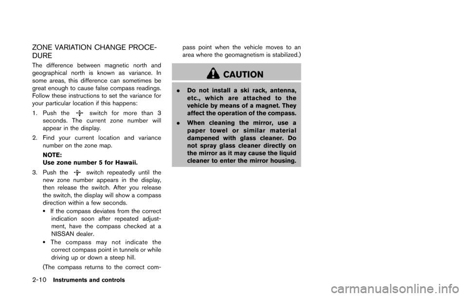 NISSAN QUEST 2014 RE52 / 4.G Owners Manual 2-10Instruments and controls
ZONE VARIATION CHANGE PROCE-
DURE
The difference between magnetic north and
geographical north is known as variance. In
some areas, this difference can sometimes be
great NISSAN QUEST 2014 RE52 / 4.G Owners Manual 2-10Instruments and controls
ZONE VARIATION CHANGE PROCE-
DURE
The difference between magnetic north and
geographical north is known as variance. In
some areas, this difference can sometimes be
great