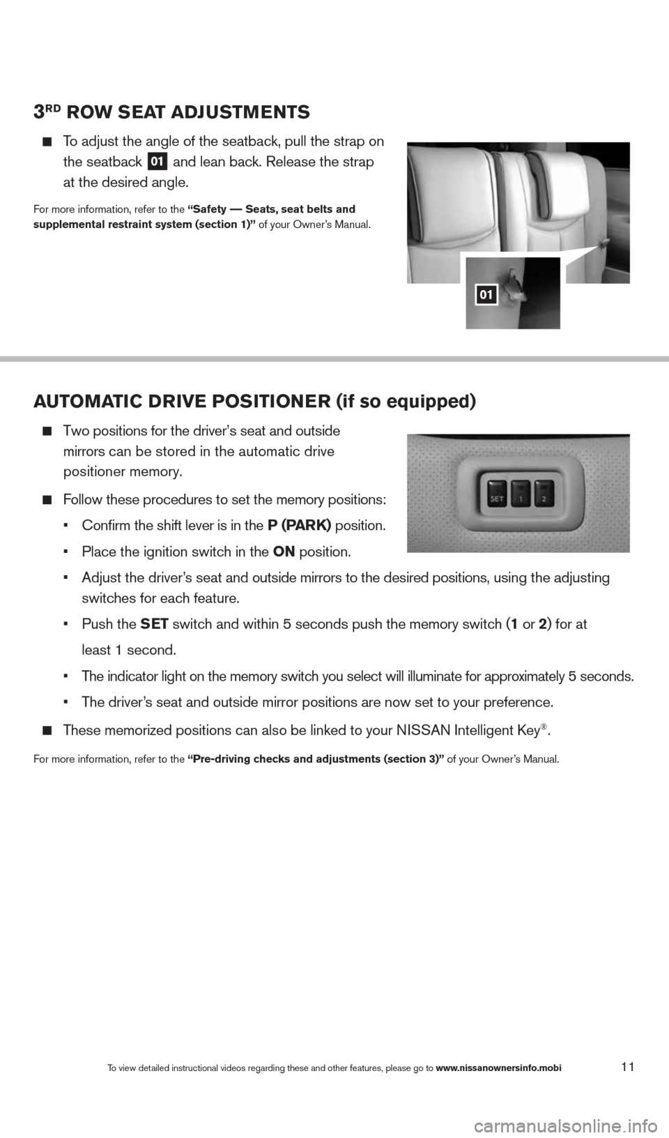 NISSAN QUEST 2014 RE52 / 4.G Quick Reference Guide 11
3rD rOw S eaT aDJ uSTM eNTS 
    
To adjust the angle of the seatback, pull the strap on  
the seatback 
01  and lean back. Release the strap
 
at the desired angle.
For more information, refer to 