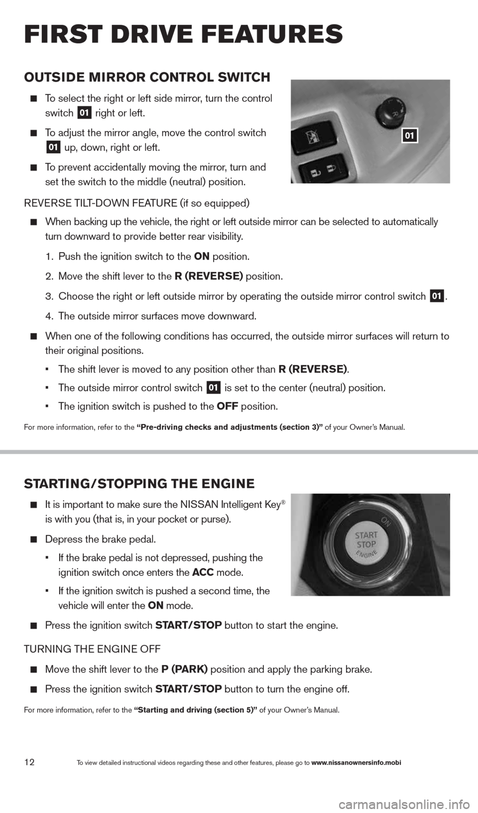 NISSAN QUEST 2014 RE52 / 4.G Quick Reference Guide 12
OuTSIDe MIrrOr CONTr OL SwITCH
  To select the right or left side mirror , turn the control 
   switch
 
01 right or left.
 
  To adjust the mirror angle, move the control switch
  
01  up, down, r