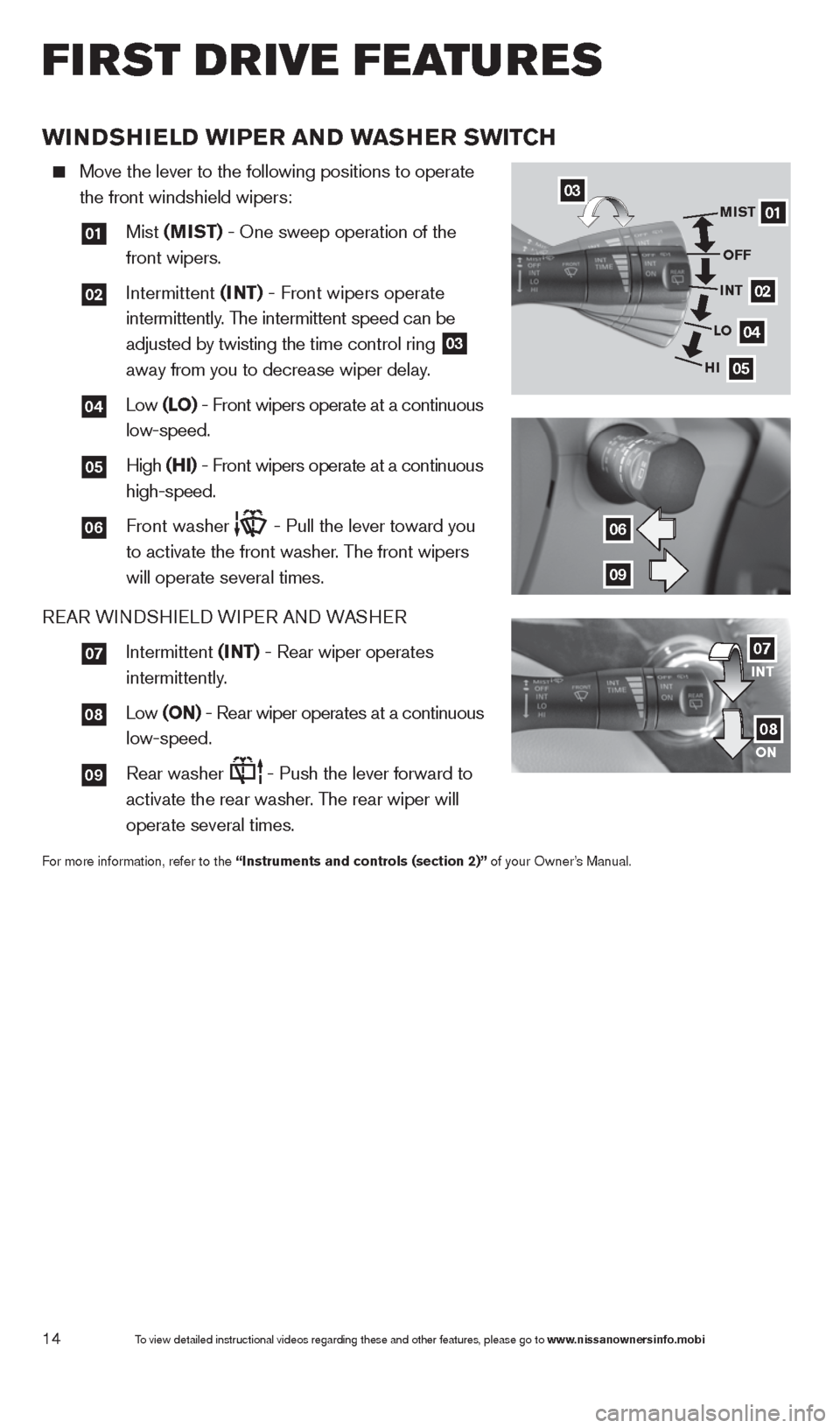 NISSAN QUEST 2014 RE52 / 4.G Quick Reference Guide 14
wINDSHIeLD wIPer aND waSH er SwITCH
   Move the lever to the following positions to operate  
the front windshield wipers: 
  
01   Mist  (MIST) - One sweep operation of the   
front wipers.
  
02 