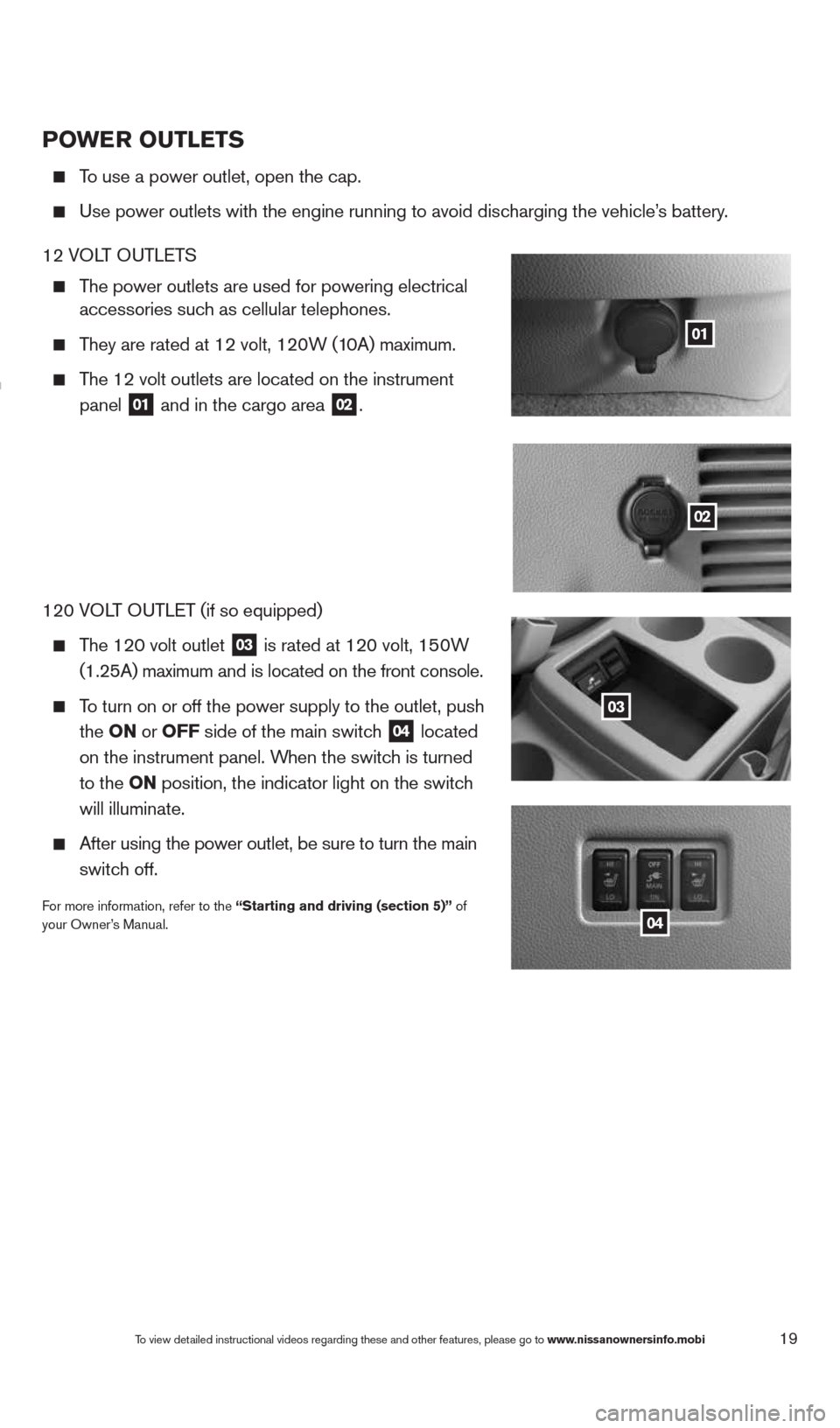 NISSAN QUEST 2014 RE52 / 4.G Quick Reference Guide 19To view detailed instructional videos regarding these and other features, please go\
 to www.nissanownersinfo.mobi
POwer OuTLeTS
  To use a power outlet, open the cap.  
 
  Use power outlets with t
