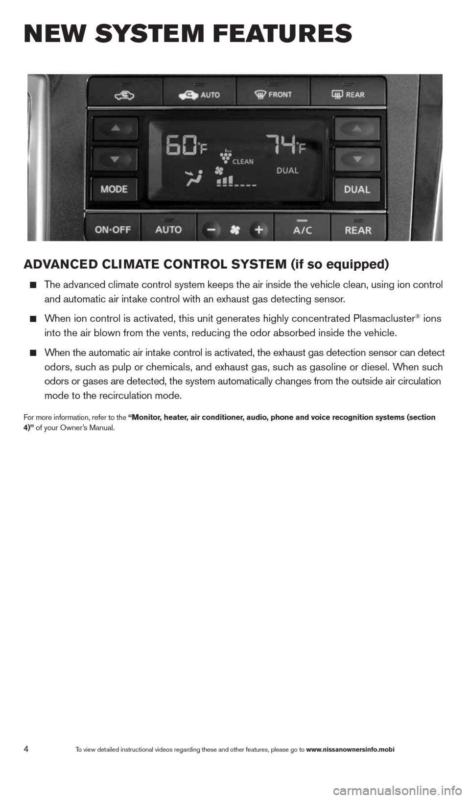NISSAN QUEST 2014 RE52 / 4.G Quick Reference Guide 4
aDVaNCe D CLIMa Te CONTr OL SYSTe M (if so equipped)
  The advanced climate control system keeps the air inside the vehicle clea\
n, using ion control 
    and automatic air intake control with an e