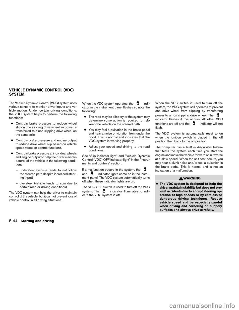NISSAN ROGUE 2014 2.G Owners Manual The Vehicle Dynamic Control (VDC) system uses
various sensors to monitor driver inputs and ve-
hicle motion. Under certain driving conditions,
the VDC System helps to perform the following
functions: