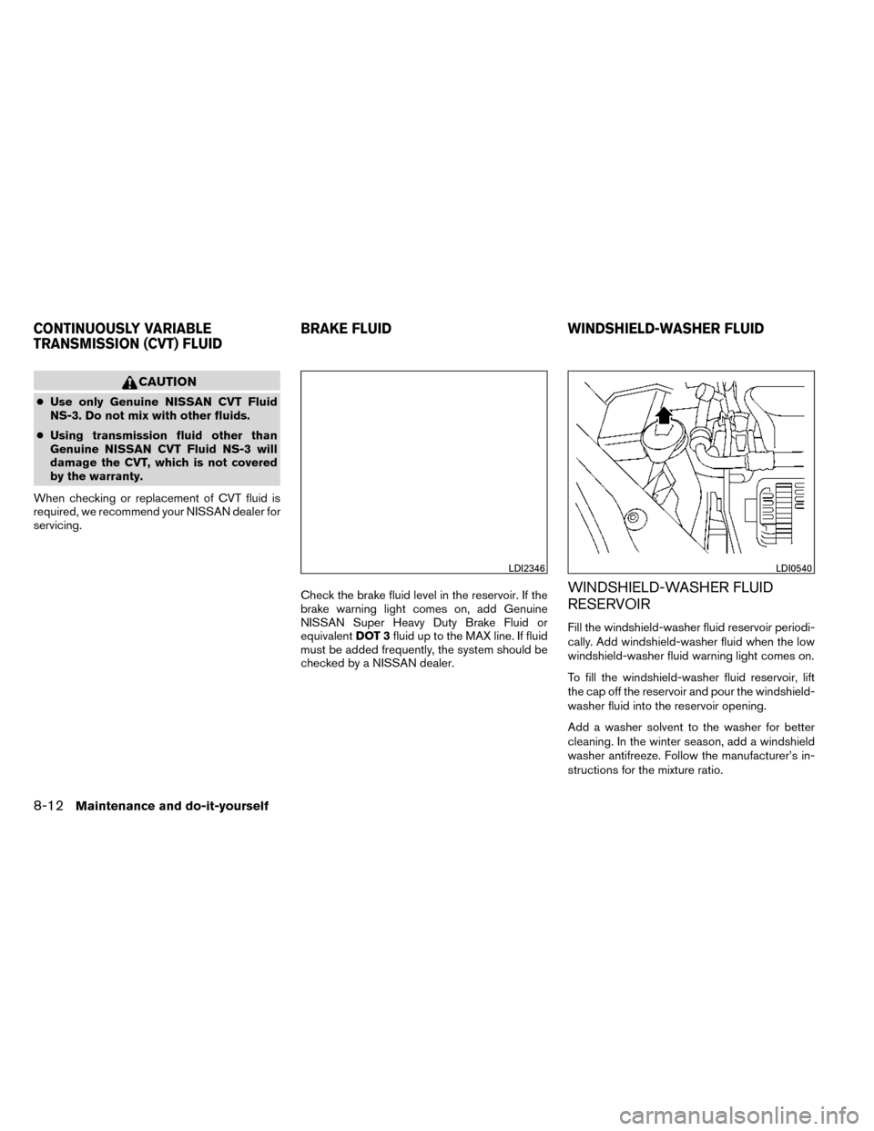 NISSAN ROGUE 2014 2.G Owners Manual CAUTION
●Use only Genuine NISSAN CVT Fluid
NS-3. Do not mix with other fluids.
● Using transmission fluid other than
Genuine NISSAN CVT Fluid NS-3 will
damage the CVT, which is not covered
by the NISSAN ROGUE 2014 2.G Owners Manual CAUTION
●Use only Genuine NISSAN CVT Fluid
NS-3. Do not mix with other fluids.
● Using transmission fluid other than
Genuine NISSAN CVT Fluid NS-3 will
damage the CVT, which is not covered
by the