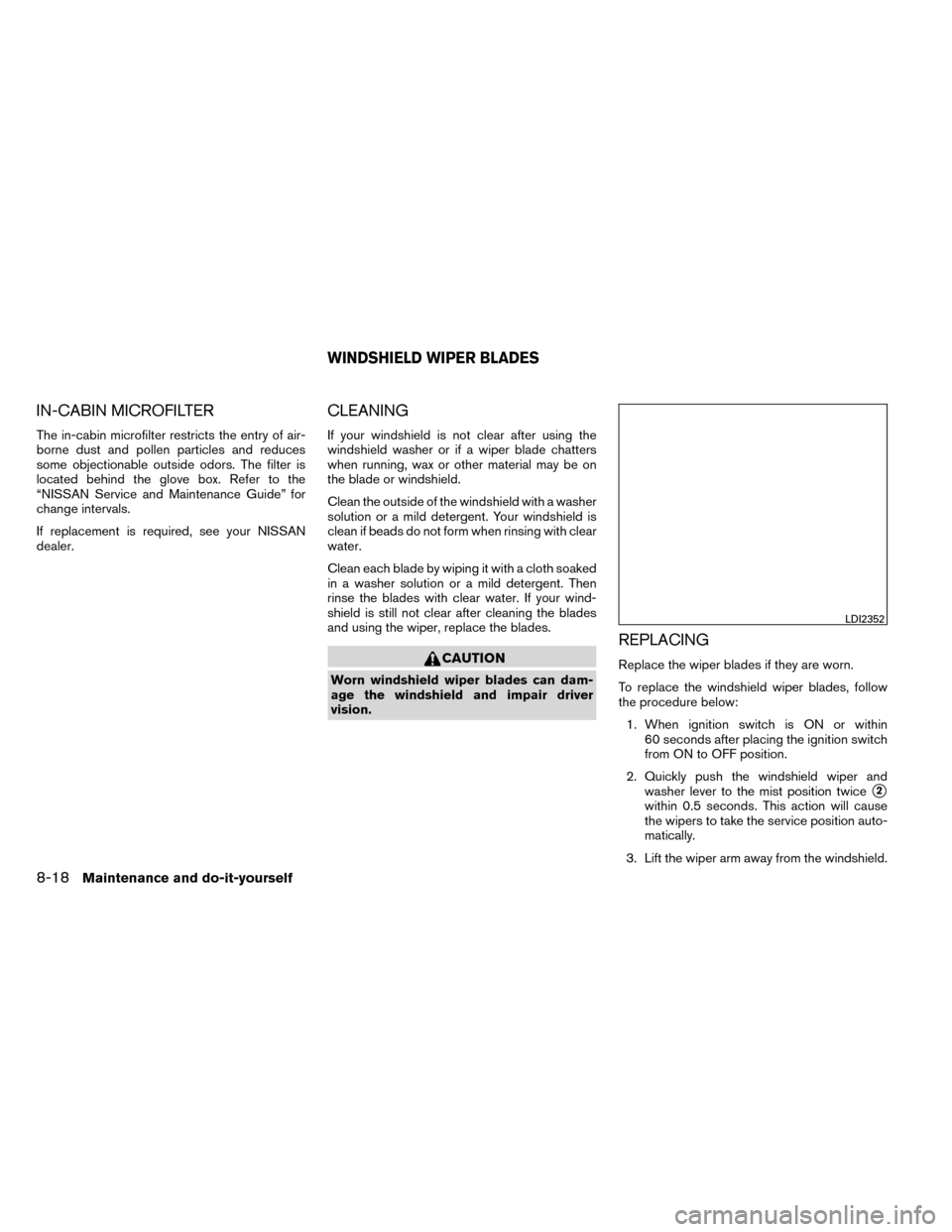 NISSAN ROGUE 2014 2.G Owners Manual IN-CABIN MICROFILTER
The in-cabin microfilter restricts the entry of air-
borne dust and pollen particles and reduces
some objectionable outside odors. The filter is
located behind the glove box. Refe NISSAN ROGUE 2014 2.G Owners Manual IN-CABIN MICROFILTER
The in-cabin microfilter restricts the entry of air-
borne dust and pollen particles and reduces
some objectionable outside odors. The filter is
located behind the glove box. Refe