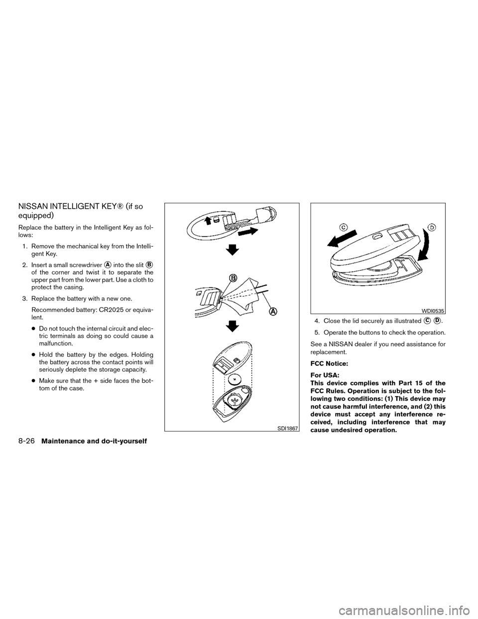 NISSAN ROGUE 2014 2.G Owners Manual NISSAN INTELLIGENT KEY® (if so
equipped)
Replace the battery in the Intelligent Key as fol-
lows:1. Remove the mechanical key from the Intelli- gent Key.
2. Insert a small screwdriver
Ainto the slit NISSAN ROGUE 2014 2.G Owners Manual NISSAN INTELLIGENT KEY® (if so
equipped)
Replace the battery in the Intelligent Key as fol-
lows:1. Remove the mechanical key from the Intelli- gent Key.
2. Insert a small screwdriver
Ainto the slit