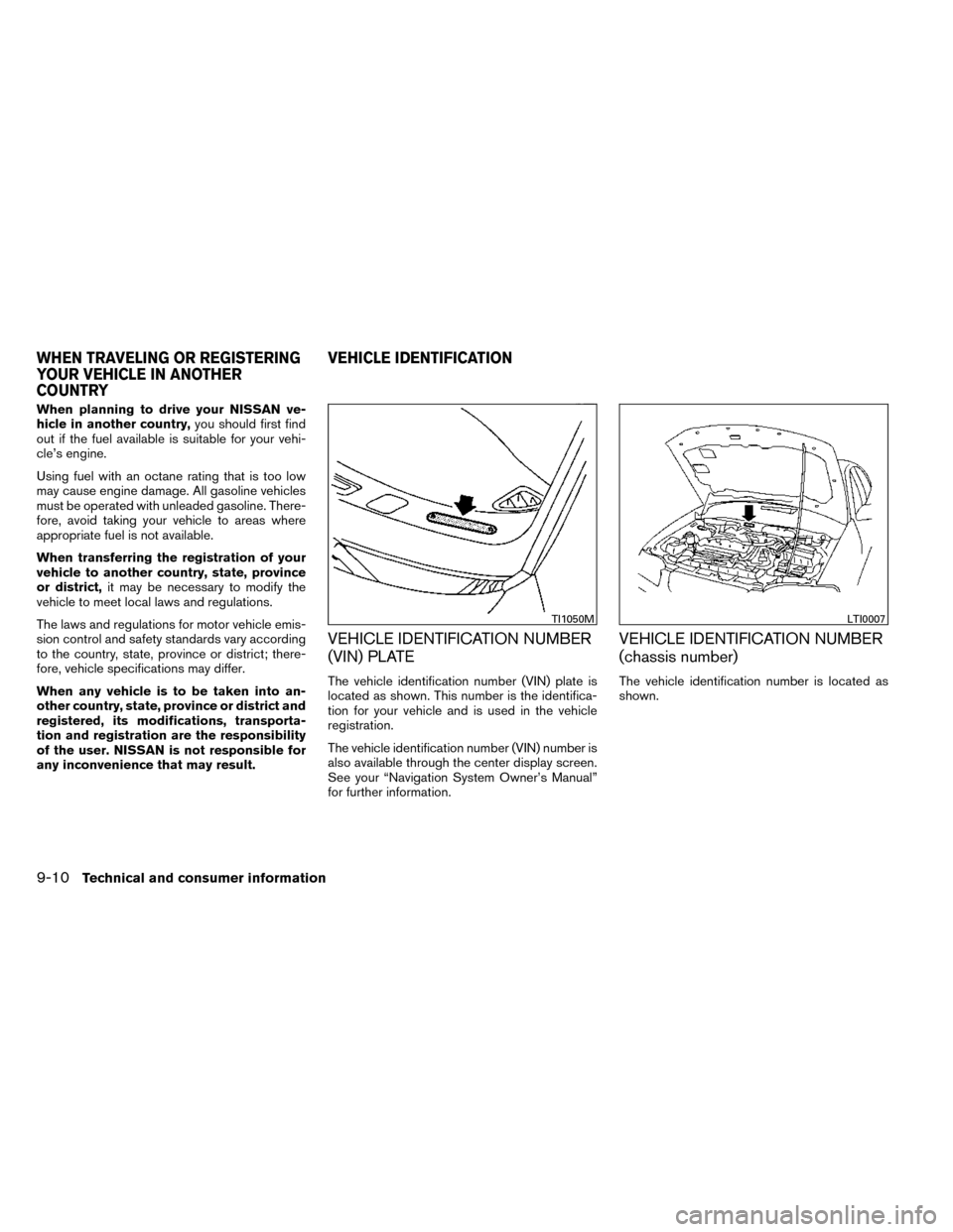 NISSAN ROGUE 2014 2.G Owners Manual When planning to drive your NISSAN ve-
hicle in another country,you should first find
out if the fuel available is suitable for your vehi-
cle’s engine.
Using fuel with an octane rating that is too 