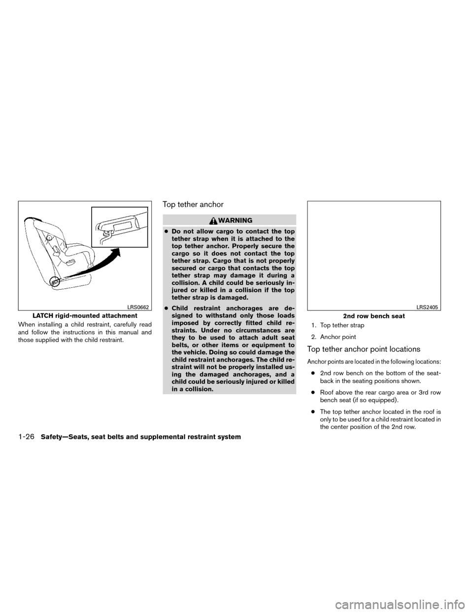 NISSAN ROGUE 2014 2.G Owners Manual When installing a child restraint, carefully read
and follow the instructions in this manual and
those supplied with the child restraint.
Top tether anchor
WARNING
●Do not allow cargo to contact the