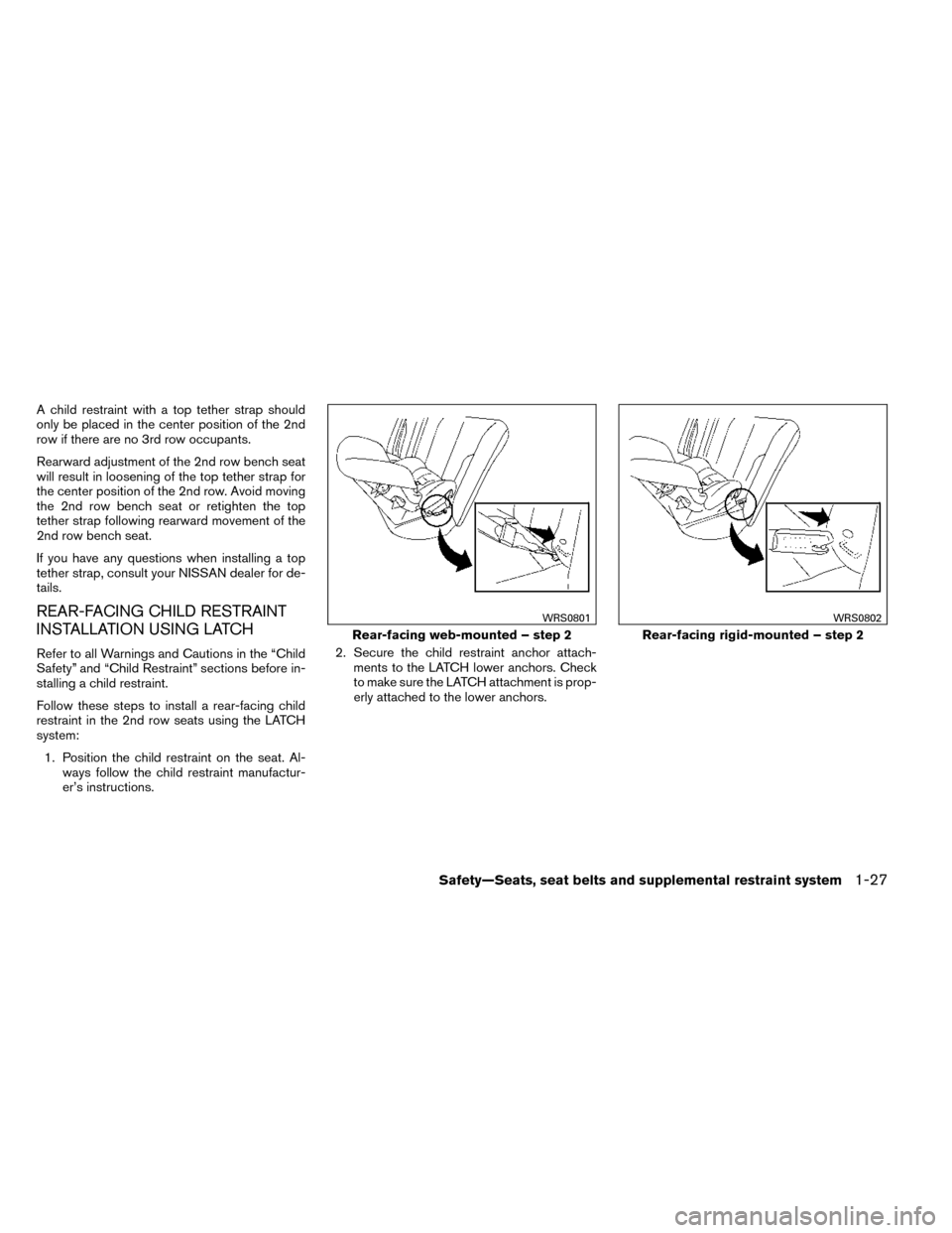 NISSAN ROGUE 2014 2.G Owners Manual A child restraint with a top tether strap should
only be placed in the center position of the 2nd
row if there are no 3rd row occupants.
Rearward adjustment of the 2nd row bench seat
will result in lo