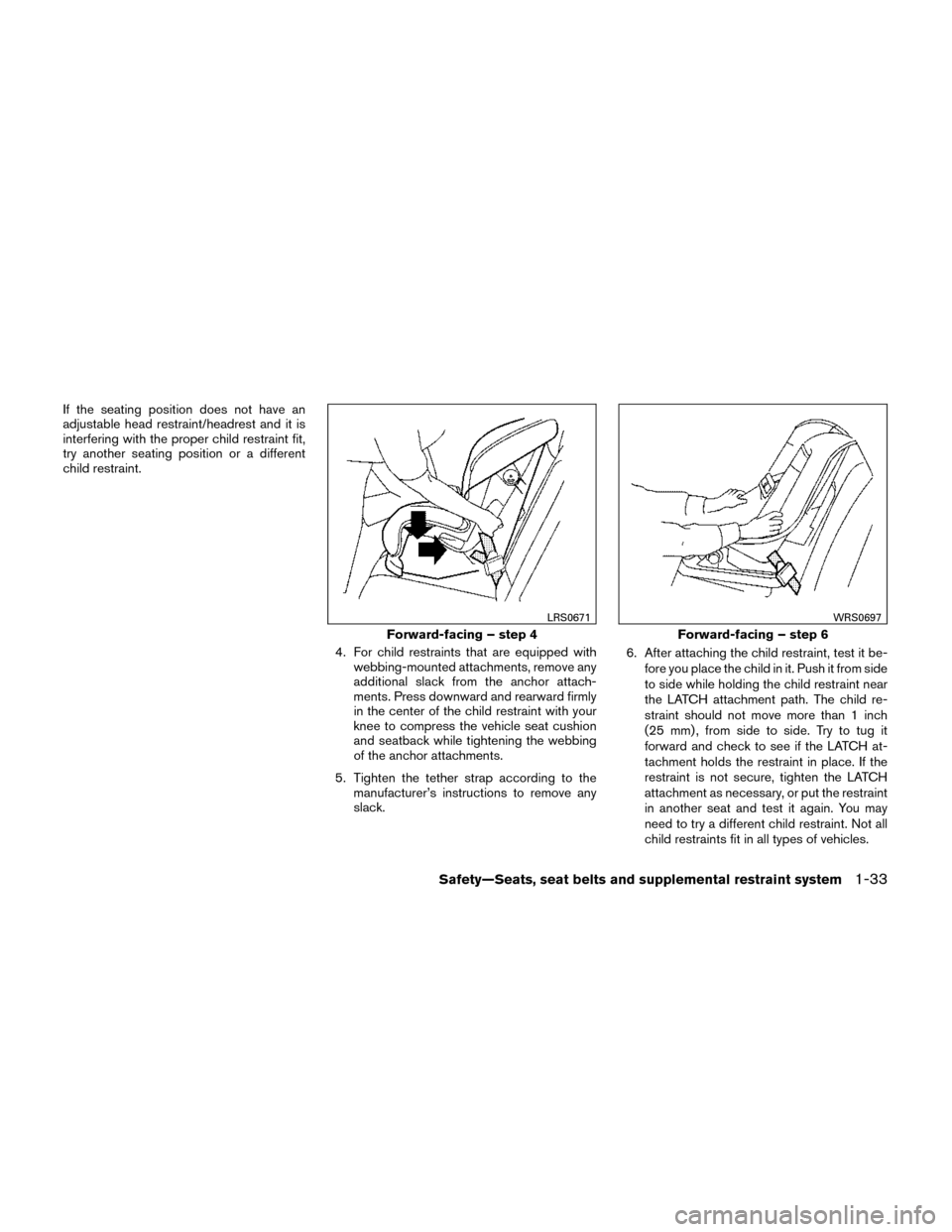 NISSAN ROGUE 2014 2.G Owners Manual If the seating position does not have an
adjustable head restraint/headrest and it is
interfering with the proper child restraint fit,
try another seating position or a different
child restraint.4. Fo