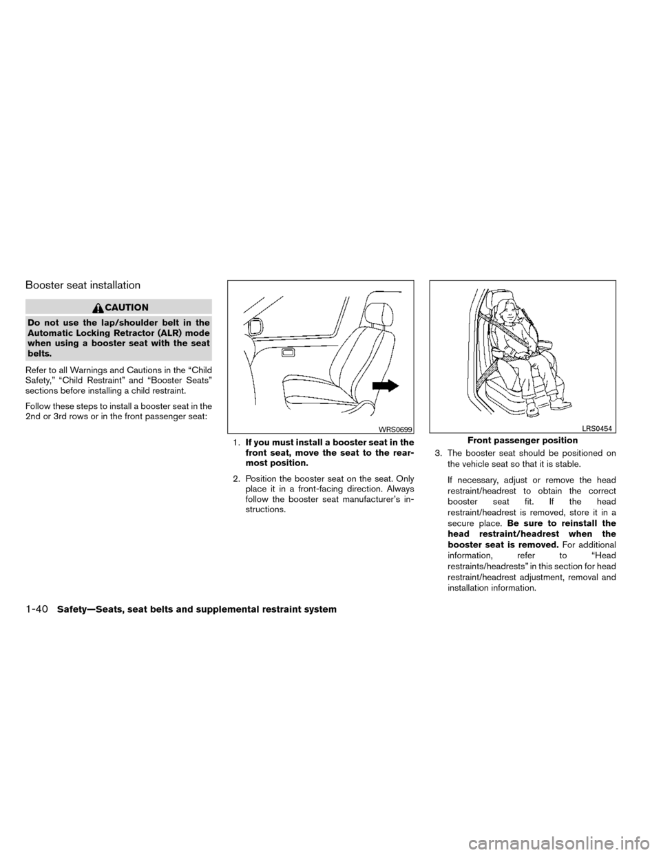 NISSAN ROGUE 2014 2.G Owners Manual Booster seat installation
CAUTION
Do not use the lap/shoulder belt in the
Automatic Locking Retractor (ALR) mode
when using a booster seat with the seat
belts.
Refer to all Warnings and Cautions in th