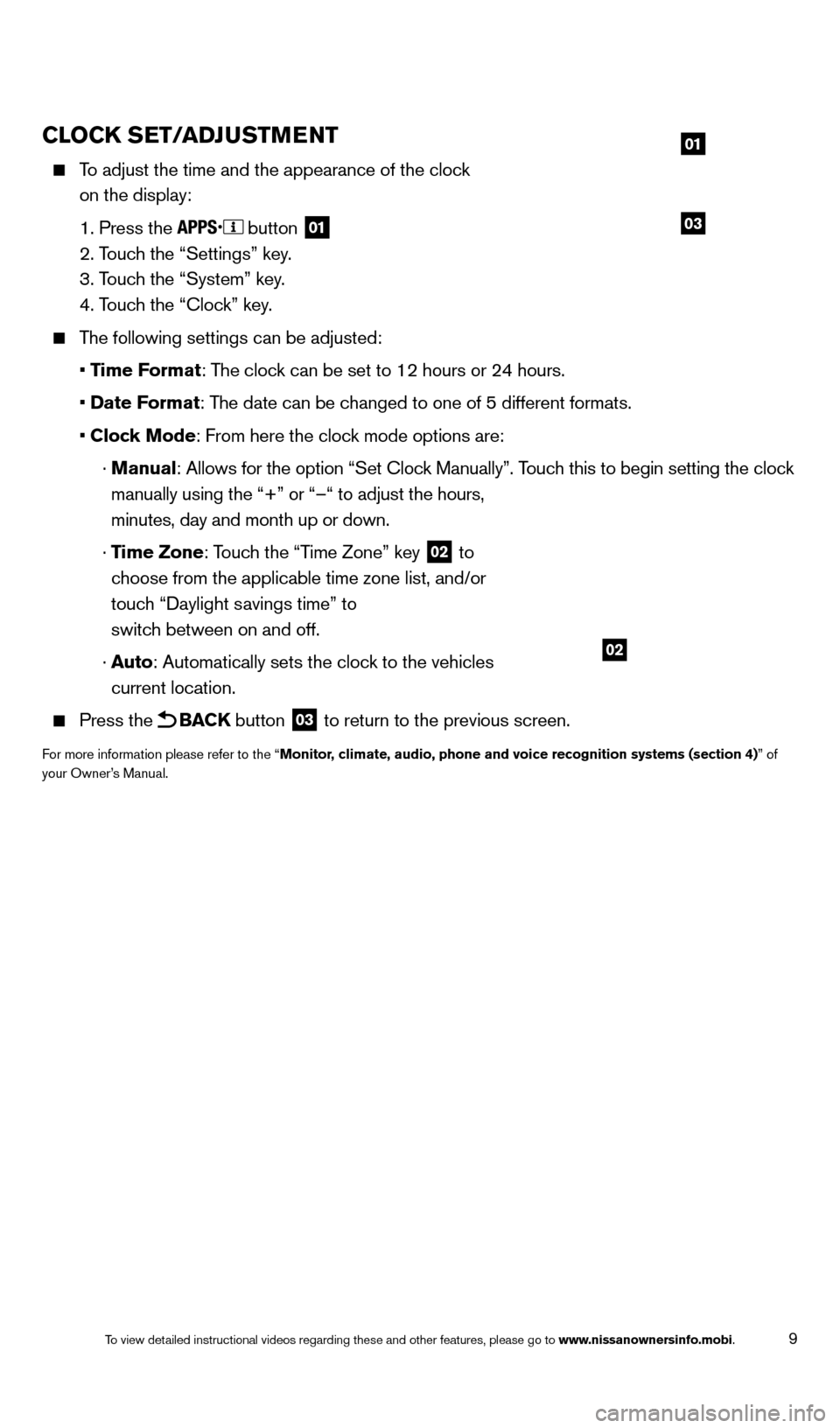 NISSAN ROGUE 2014 2.G Quick Reference Guide 9
CLOCK SET/ADJUSTMENT
    To adjust the time and the appearance of the clock 
on the display:
   1. Press the  button 01
   2. Touch the “Settings” key.
   3. Touc

h the “System” key.
   4. 