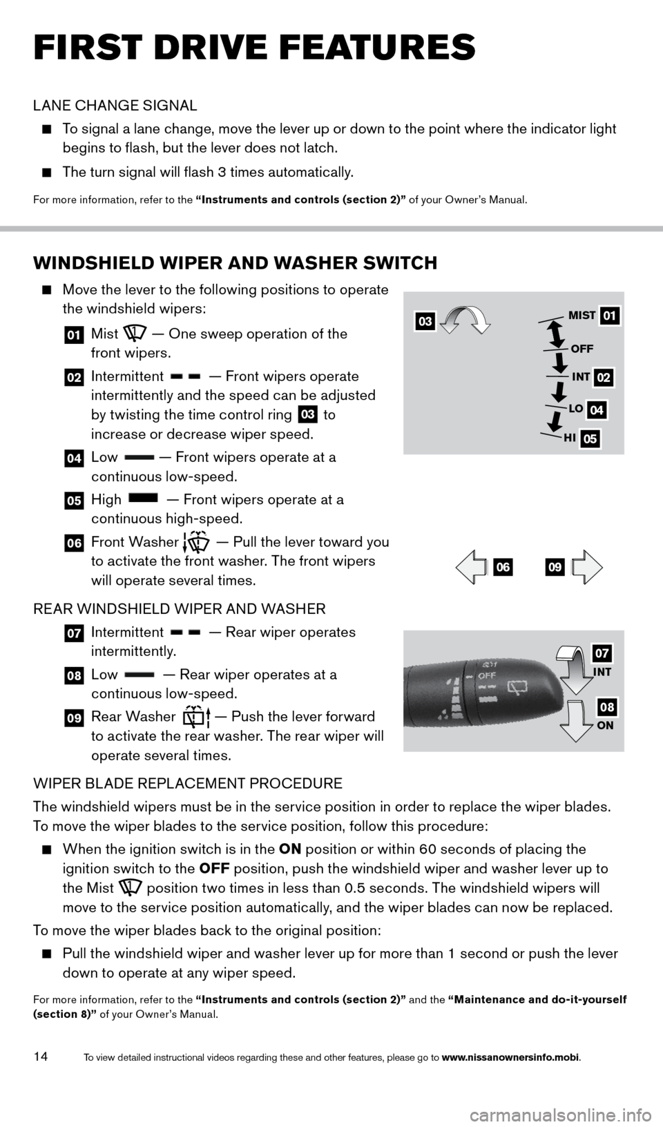 NISSAN ROGUE 2014 2.G Quick Reference Guide 14
FIRST DRIVE FEATURES
WINDSHIELD WIPER AND WASHER SWITCH
    Move the lever to the following positions to operate  
the windshield wipers: 
  01   Mist  — One sweep operation of the  
front wipers