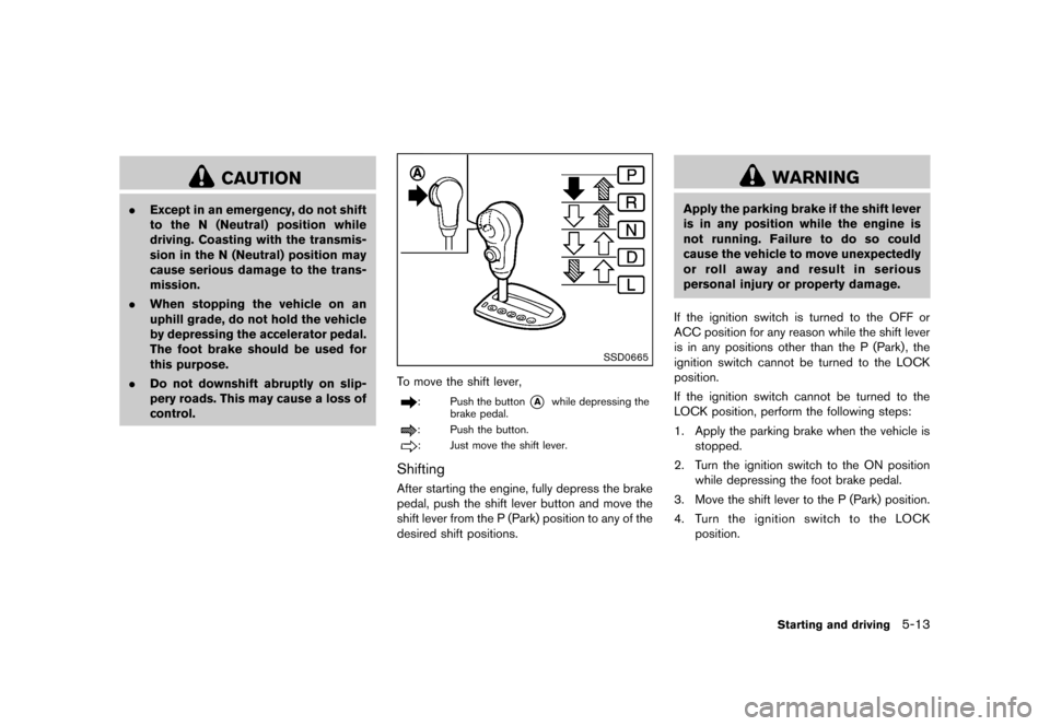 NISSAN ROGUE SELECT 2014 2.G Owners Manual Black plate (197,1)
[ Edit: 2013/ 10/ 22 Model: S35-D ]
CAUTION
.Except in an emergency, do not shift
to the N (Neutral) position while
driving. Coasting with the transmis-
sion in the N (Neutral) pos