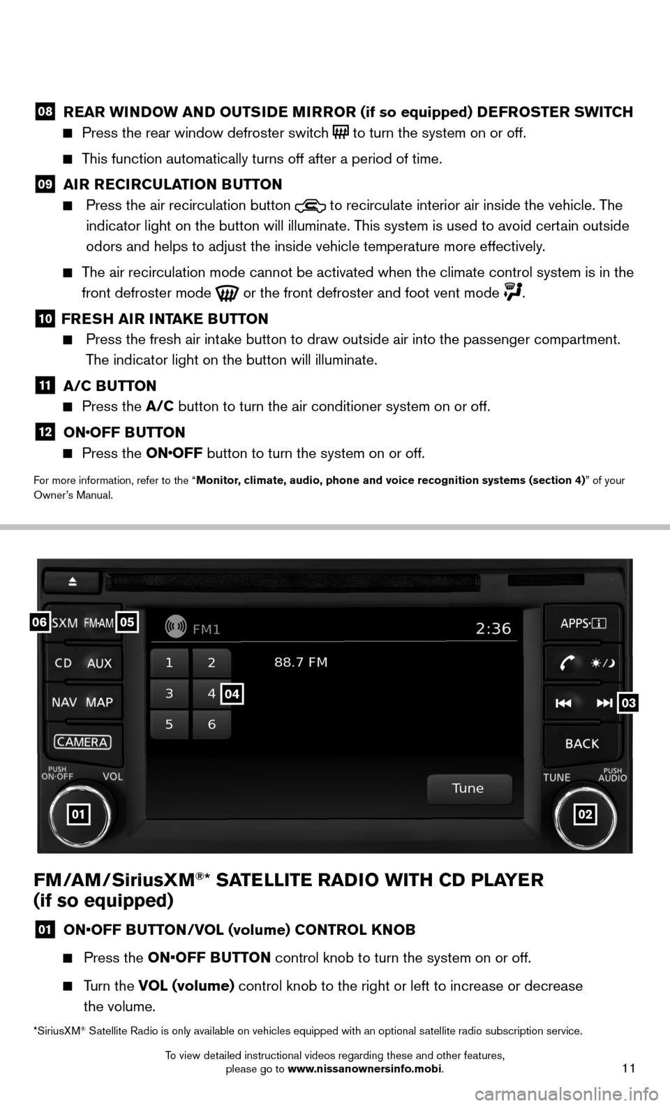 NISSAN SENTRA 2014 B17 / 7.G Quick Reference Guide 11
FM/AM/SiriusXM®* SATELLITE RADIO WITH CD PLAYER
(if so equipped)
01 ON•OFF BUTTON/VOL (volume) CONTROL KNOB
Press the ON•OFF BUTTON control knob to turn the system on or off.
Turn NISSAN SENTRA 2014 B17 / 7.G Quick Reference Guide 11
FM/AM/SiriusXM®* SATELLITE RADIO WITH CD PLAYER
(if so equipped)
01 ON•OFF BUTTON/VOL (volume) CONTROL KNOB
Press the ON•OFF BUTTON control knob to turn the system on or off.
Turn