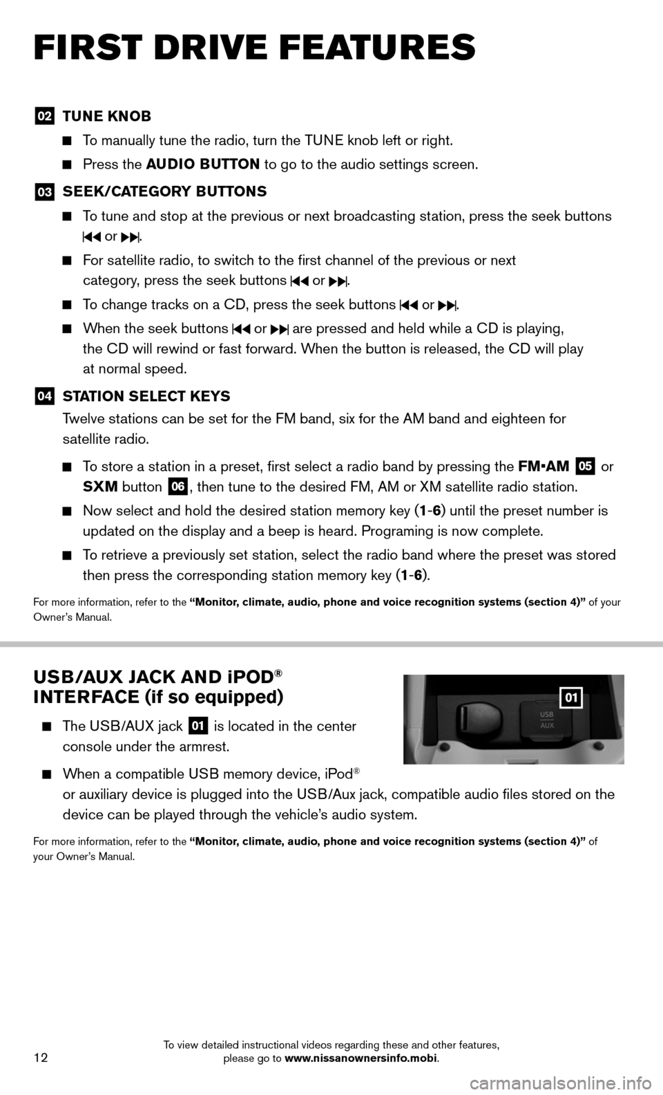 NISSAN SENTRA 2014 B17 / 7.G Quick Reference Guide 12
FIRST DRIVE FEATURES
02 TUNE KNOB
   To manually tune the radio, turn the TUNE knob left or right. 
 
  Press the AUDIO BUTTON to go to the audio settings screen.
03 
 SEEK/CATEGORY BUTTONS
 
    T