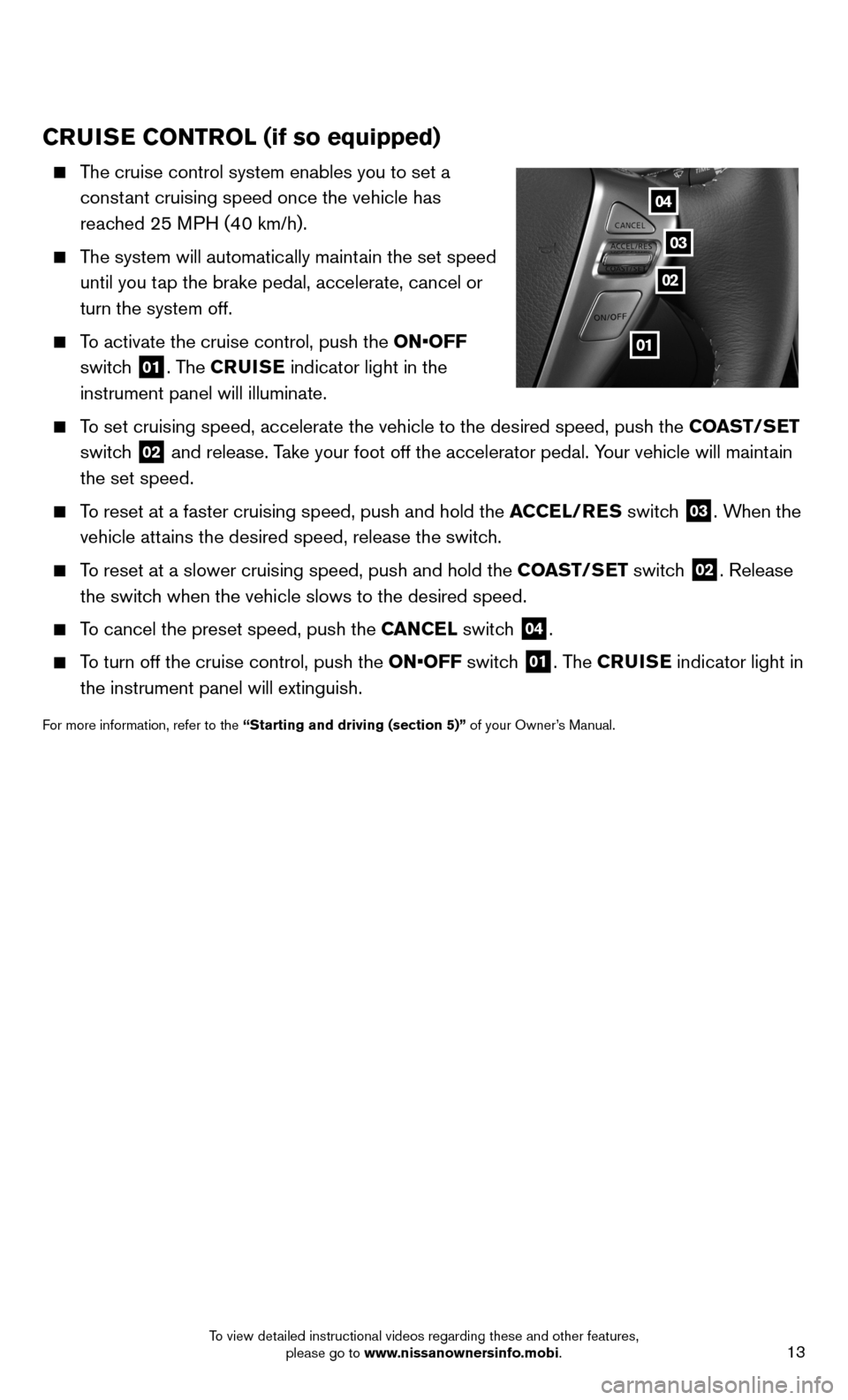 NISSAN SENTRA 2014 B17 / 7.G Quick Reference Guide 13
CRUISE CONTROL (if so equipped)
The cruise control system enables you to set a
constant cruising speed once the vehicle has
reached 25 MPH (40 km/h).
The system will automatically mai NISSAN SENTRA 2014 B17 / 7.G Quick Reference Guide 13
CRUISE CONTROL (if so equipped)
The cruise control system enables you to set a
constant cruising speed once the vehicle has
reached 25 MPH (40 km/h).
The system will automatically mai