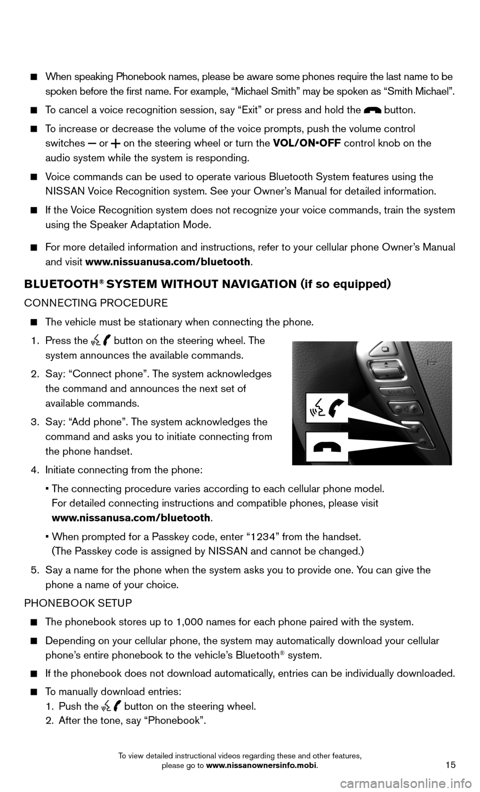 NISSAN SENTRA 2014 B17 / 7.G Quick Reference Guide 15
When speaking Phonebook names, please be aware some phones require the la\
st name to be
spoken before the first name. For example, “Michael Smith” may be spoken as “Smith Michael”.
NISSAN SENTRA 2014 B17 / 7.G Quick Reference Guide 15
When speaking Phonebook names, please be aware some phones require the la\
st name to be
spoken before the first name. For example, “Michael Smith” may be spoken as “Smith Michael”.