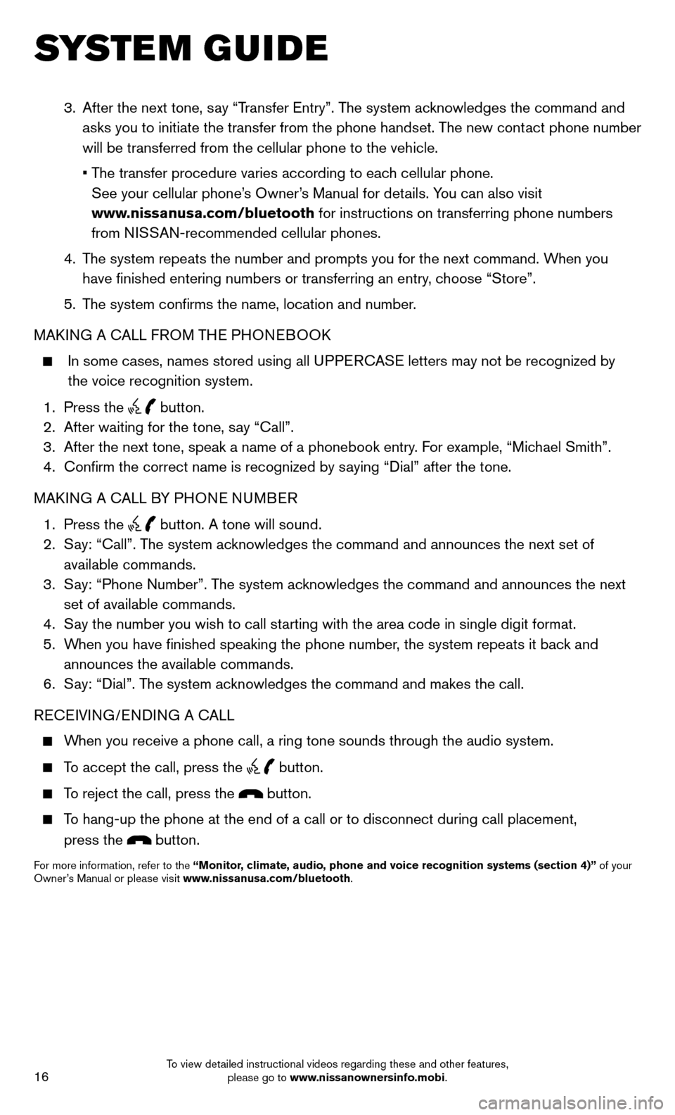 NISSAN SENTRA 2014 B17 / 7.G Quick Reference Guide 16
SYSTEM GUIDE
3. After the next tone, say “Transfer Entry”. The system acknowledges the command and
asks you to initiate the transfer from the phone handset. The new contact phone number
NISSAN SENTRA 2014 B17 / 7.G Quick Reference Guide 16
SYSTEM GUIDE
3. After the next tone, say “Transfer Entry”. The system acknowledges the command and
asks you to initiate the transfer from the phone handset. The new contact phone number