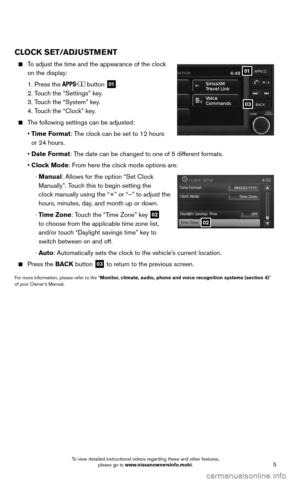 NISSAN SENTRA 2014 B17 / 7.G Quick Reference Guide 5
CLOCK SET/ADJUSTMENT
To adjust the time and the appearance of the clock
on the display:
1. Press the
button 01.
2. Touch the “Settings” key.
3. Touch the “System” key.
NISSAN SENTRA 2014 B17 / 7.G Quick Reference Guide 5
CLOCK SET/ADJUSTMENT
To adjust the time and the appearance of the clock
on the display:
1. Press the
button 01.
2. Touch the “Settings” key.
3. Touch the “System” key.