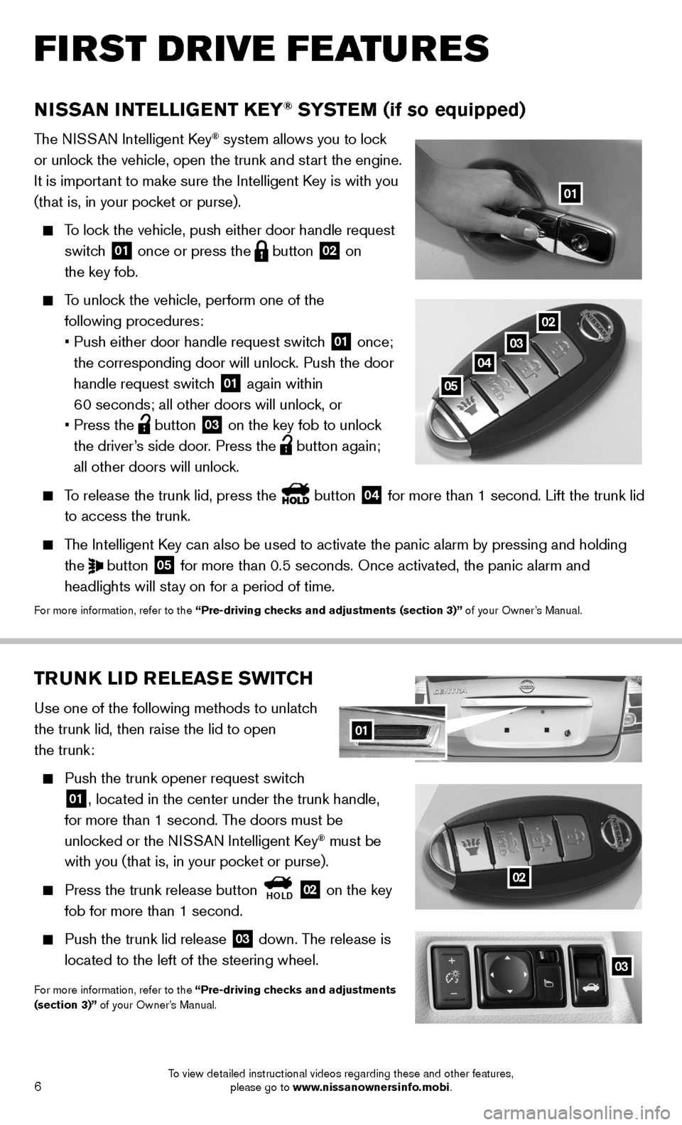 NISSAN SENTRA 2014 B17 / 7.G Quick Reference Guide 6
02TRUNK LID RELEASE SWITCH
Use one of the following methods to unlatch
the trunk lid, then raise the lid to open
the trunk:
Push the trunk opener request switch
01, located in the center u NISSAN SENTRA 2014 B17 / 7.G Quick Reference Guide 6
02TRUNK LID RELEASE SWITCH
Use one of the following methods to unlatch
the trunk lid, then raise the lid to open
the trunk:
Push the trunk opener request switch
01, located in the center u