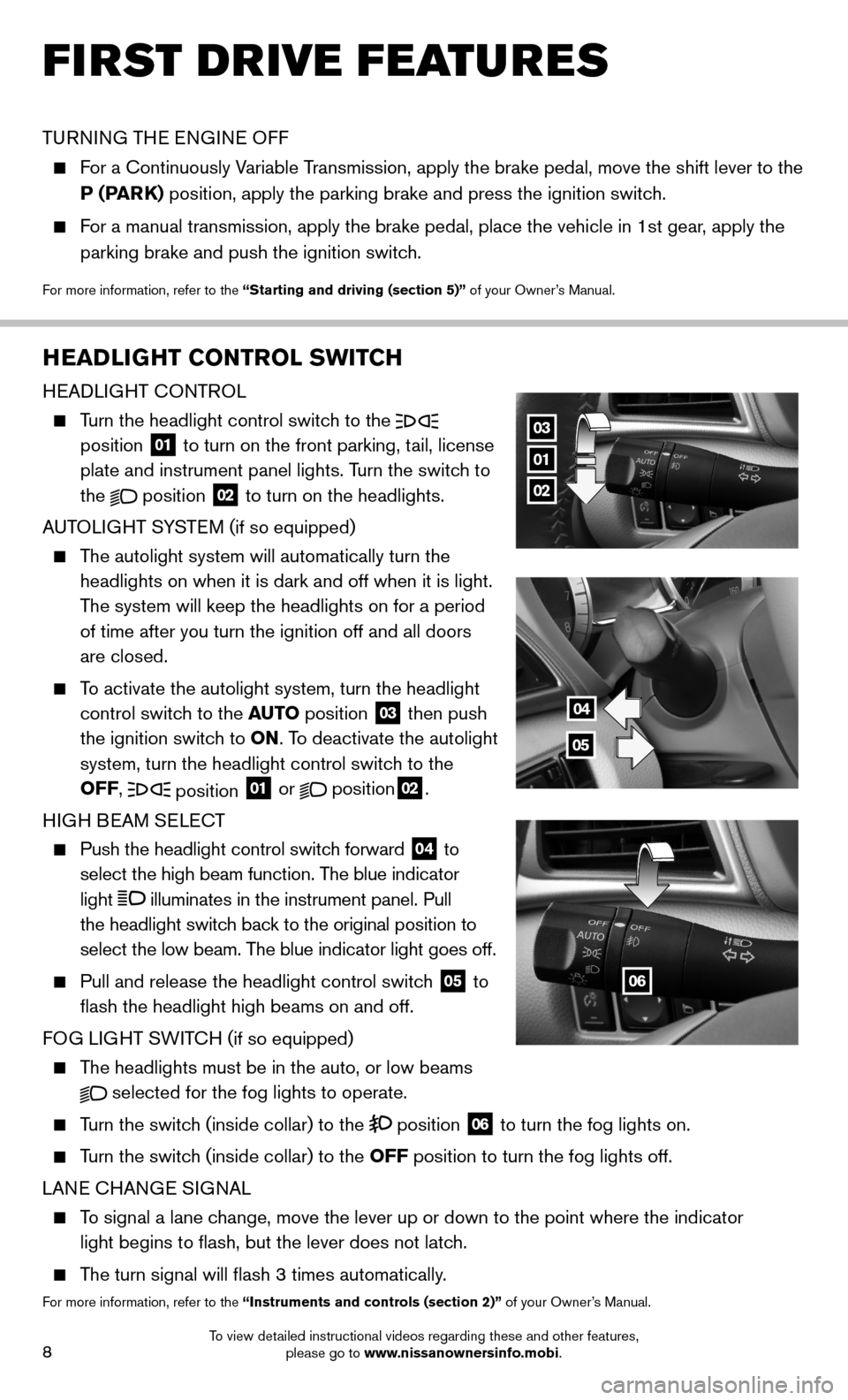 NISSAN SENTRA 2014 B17 / 7.G Quick Reference Guide 8
FIRST DRIVE FEATURES
TURNING THE ENGINE OFF
For a Continuously Variable Transmission, apply the brake pedal, move the shift lever to the
P (PARK) position, apply the parking brake and press th NISSAN SENTRA 2014 B17 / 7.G Quick Reference Guide 8
FIRST DRIVE FEATURES
TURNING THE ENGINE OFF
For a Continuously Variable Transmission, apply the brake pedal, move the shift lever to the
P (PARK) position, apply the parking brake and press th