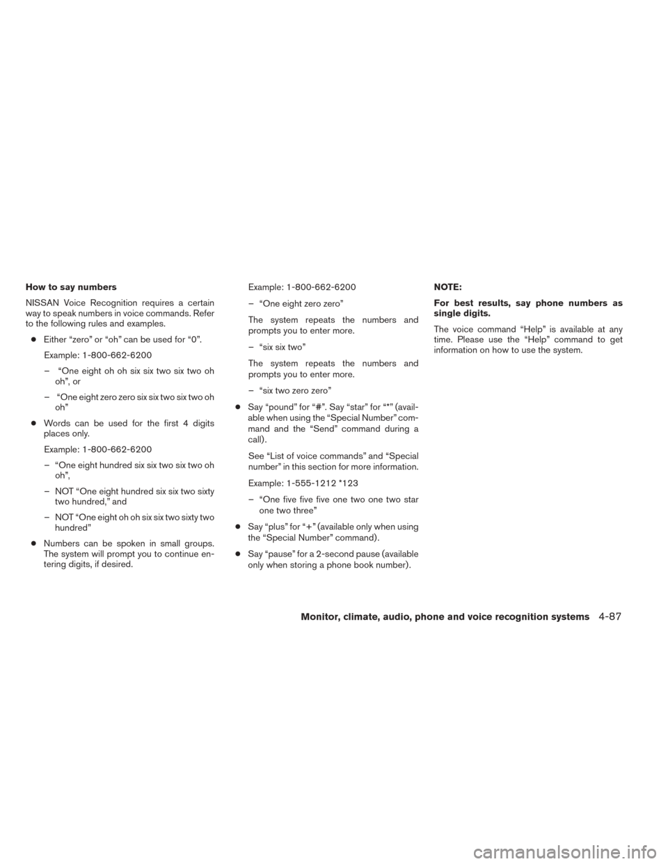 NISSAN TITAN 2014 1.G Owners Manual How to say numbers
NISSAN Voice Recognition requires a certain
way to speak numbers in voice commands. Refer
to the following rules and examples.● Either “zero” or “oh” can be used for “0 NISSAN TITAN 2014 1.G Owners Manual How to say numbers
NISSAN Voice Recognition requires a certain
way to speak numbers in voice commands. Refer
to the following rules and examples.● Either “zero” or “oh” can be used for “0