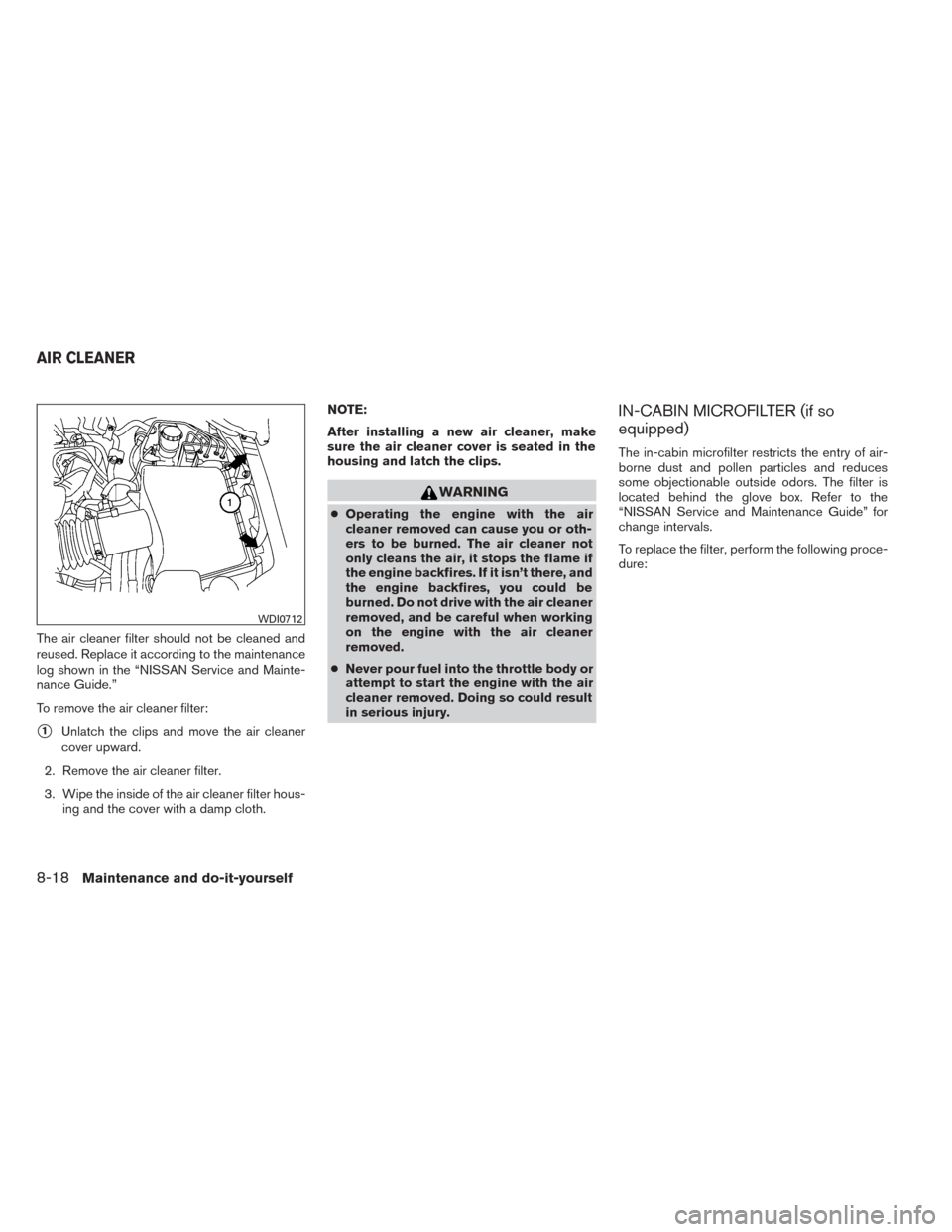 NISSAN TITAN 2014 1.G Owners Manual The air cleaner filter should not be cleaned and
reused. Replace it according to the maintenance
log shown in the “NISSAN Service and Mainte-
nance Guide.”
To remove the air cleaner filter:
1Unla NISSAN TITAN 2014 1.G Owners Manual The air cleaner filter should not be cleaned and
reused. Replace it according to the maintenance
log shown in the “NISSAN Service and Mainte-
nance Guide.”
To remove the air cleaner filter:
1Unla