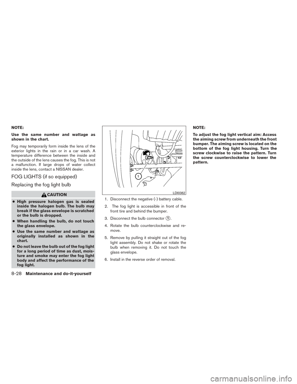NISSAN TITAN 2014 1.G Owners Manual NOTE:
Use the same number and wattage as
shown in the chart.
Fog may temporarily form inside the lens of the
exterior lights in the rain or in a car wash. A
temperature difference between the inside a NISSAN TITAN 2014 1.G Owners Manual NOTE:
Use the same number and wattage as
shown in the chart.
Fog may temporarily form inside the lens of the
exterior lights in the rain or in a car wash. A
temperature difference between the inside a