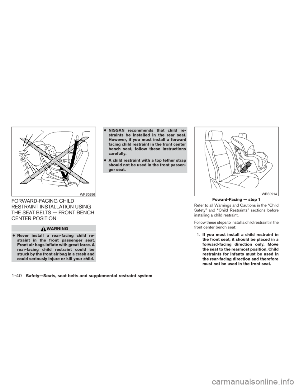 NISSAN TITAN 2014 1.G Owners Manual FORWARD-FACING CHILD
RESTRAINT INSTALLATION USING
THE SEAT BELTS — FRONT BENCH
CENTER POSITION
WARNING
●Never install a rear-facing child re-
straint in the front passenger seat.
Front air bags in