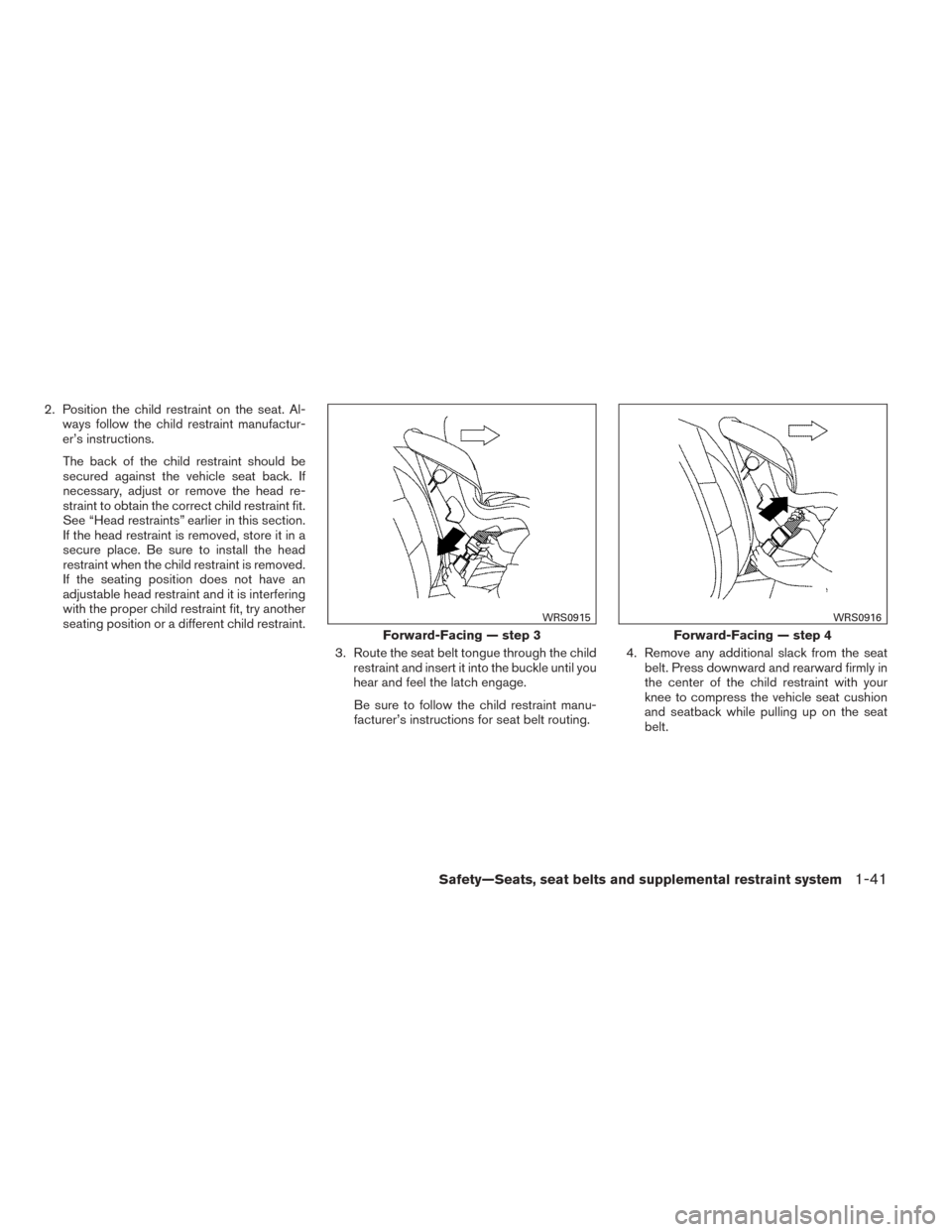 NISSAN TITAN 2014 1.G Owners Manual 2. Position the child restraint on the seat. Al-ways follow the child restraint manufactur-
er’s instructions.
The back of the child restraint should be
secured against the vehicle seat back. If
nec