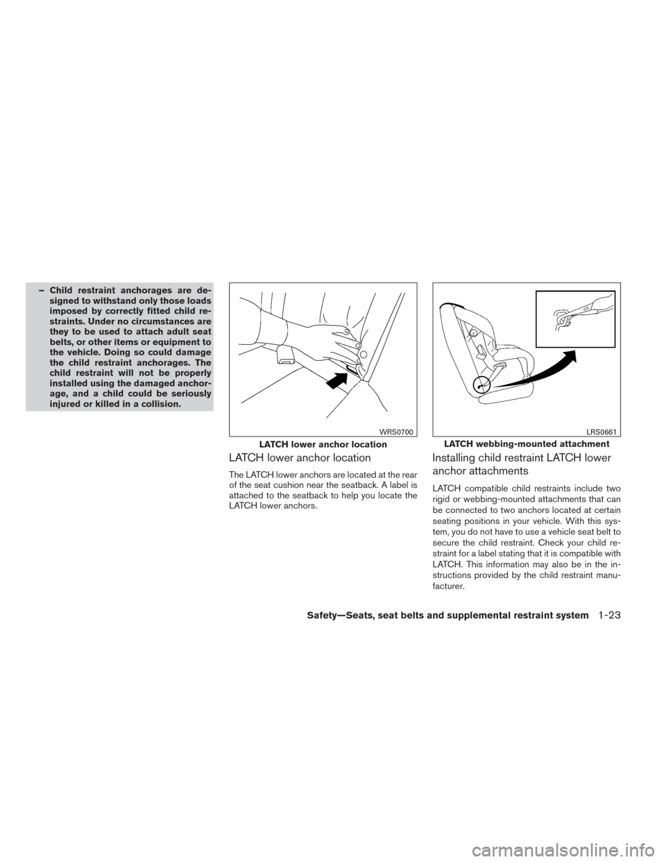 NISSAN VERSA NOTE 2014 2.G Owners Manual – Child restraint anchorages are de-signed to withstand only those loads
imposed by correctly fitted child re-
straints. Under no circumstances are
they to be used to attach adult seat
belts, or oth