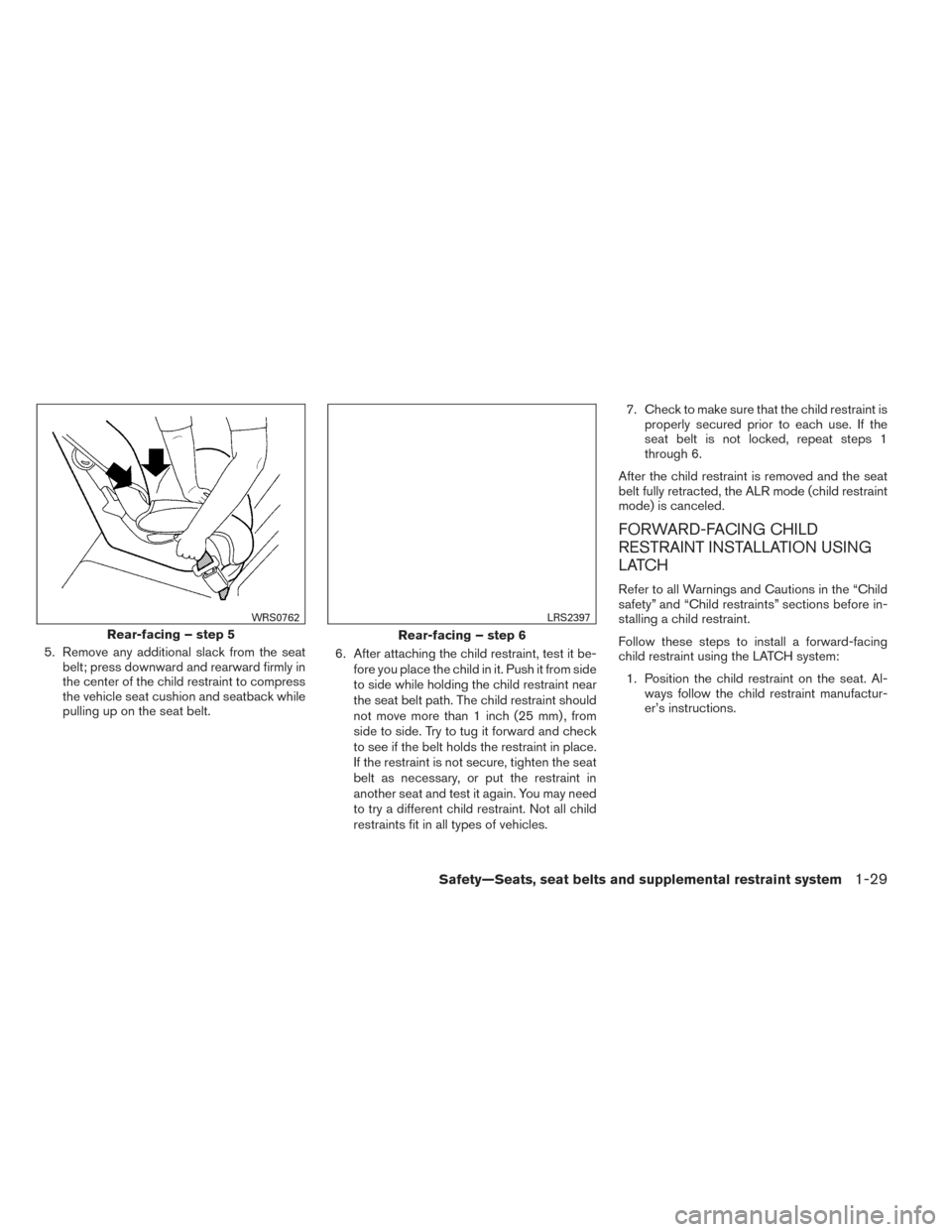 NISSAN VERSA NOTE 2014 2.G Owners Manual 5. Remove any additional slack from the seatbelt; press downward and rearward firmly in
the center of the child restraint to compress
the vehicle seat cushion and seatback while
pulling up on the seat